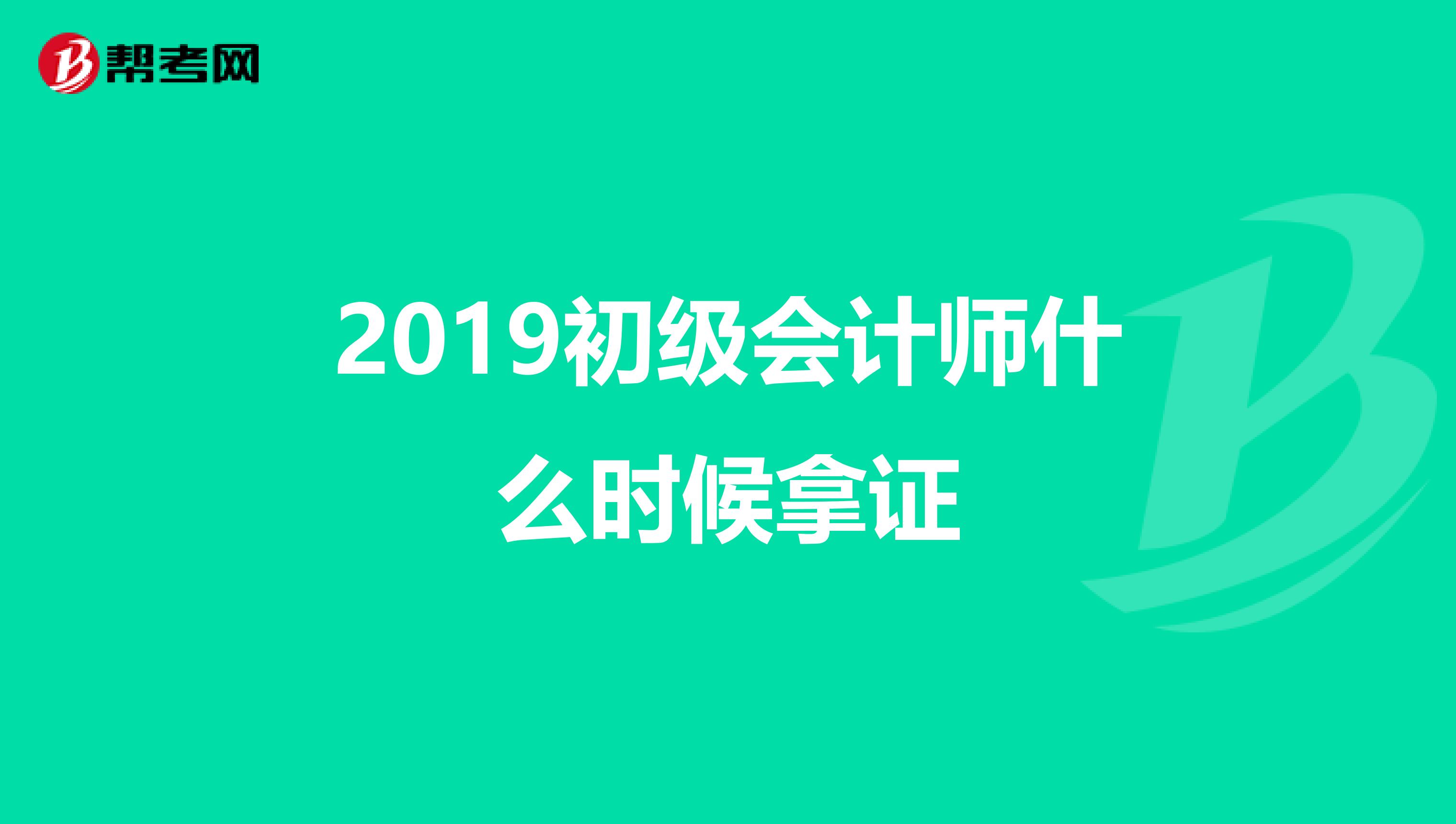 2019初级会计师什么时候拿证