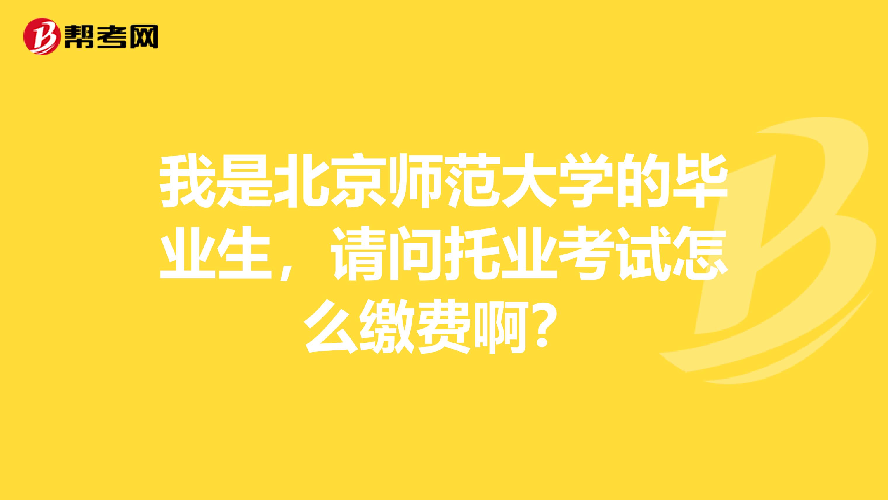 我是北京师范大学的毕业生,请问托业考试怎么缴费啊?