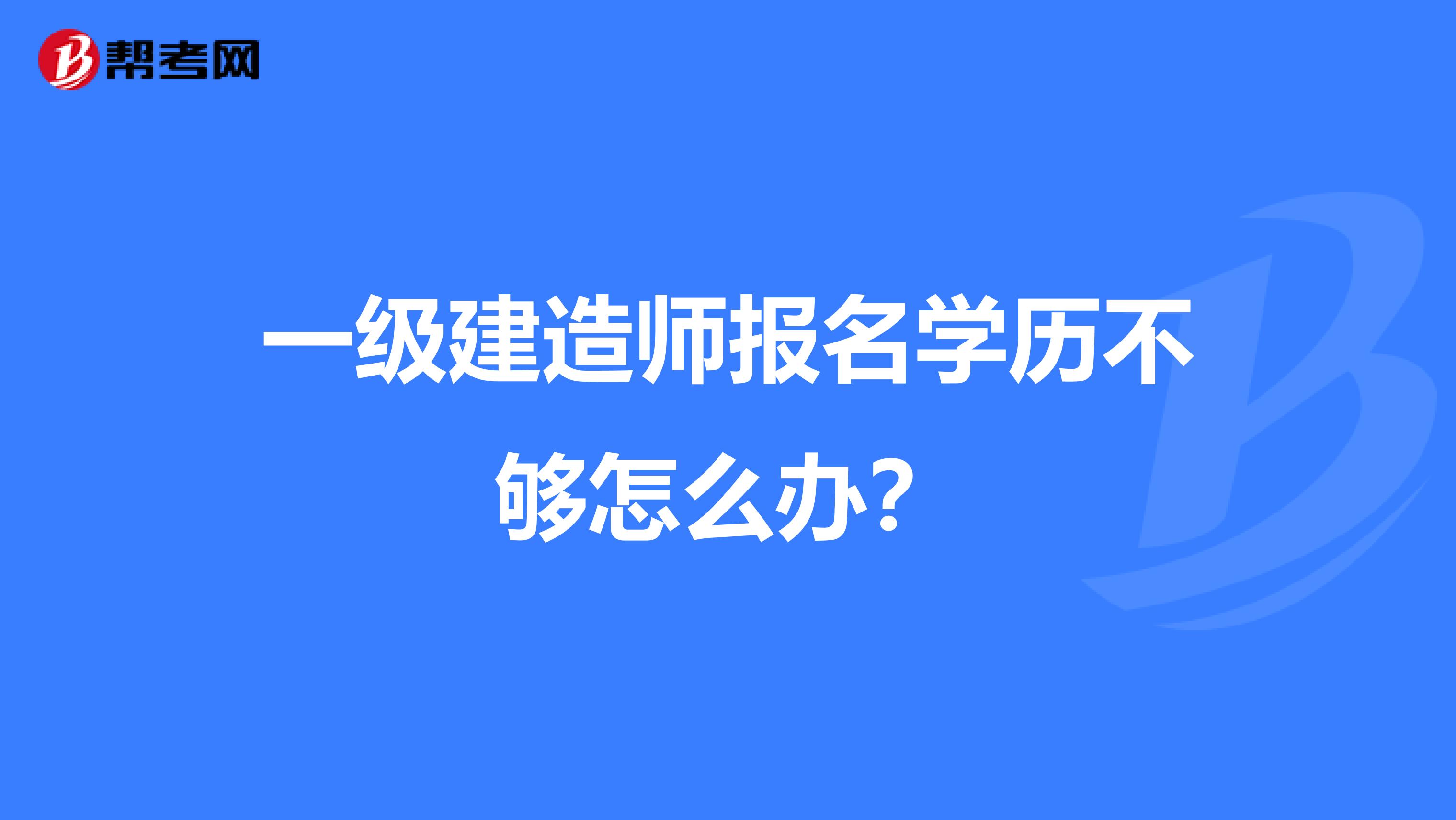 一级建造师报名学历不够怎么办?