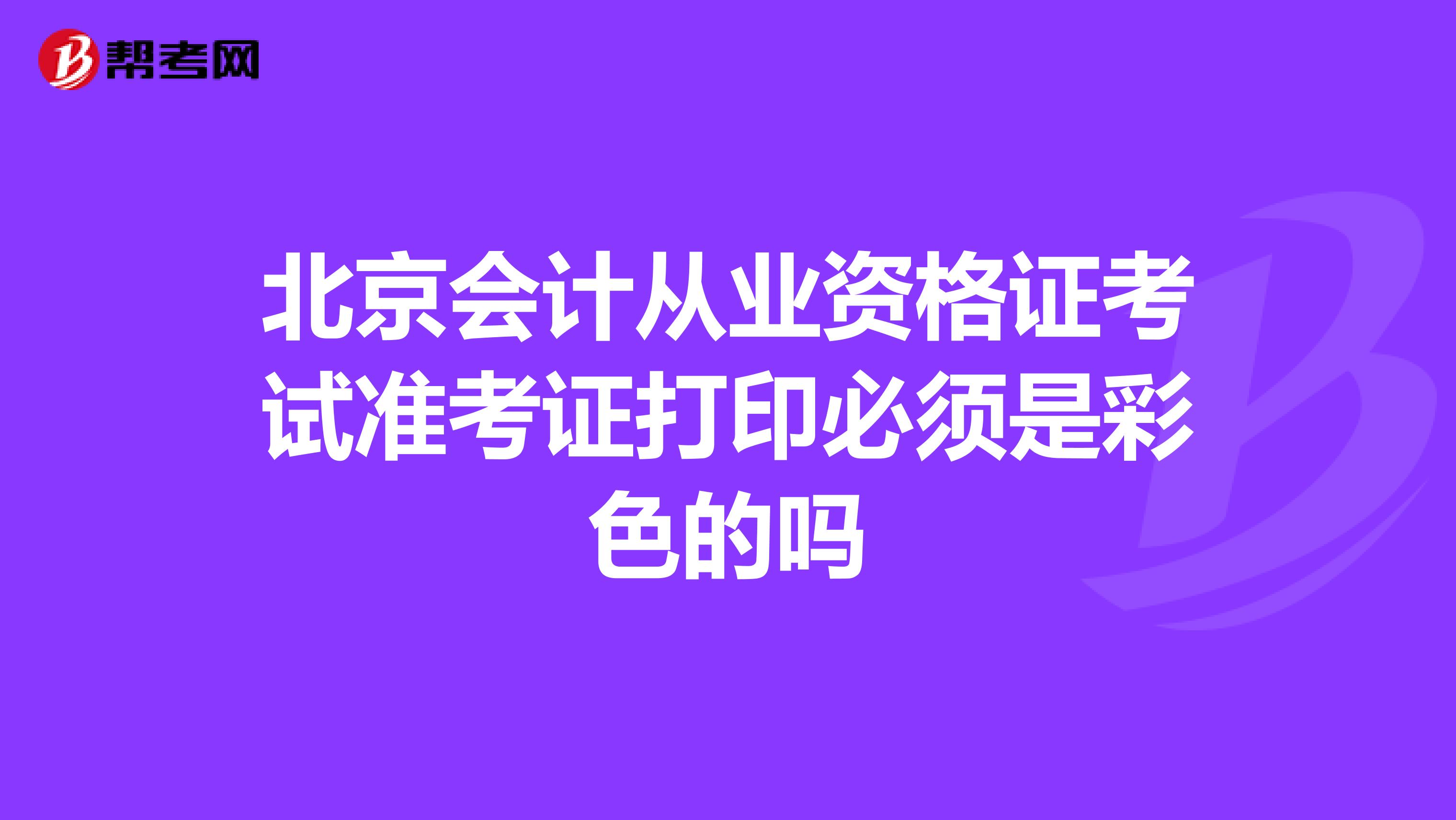 北京会计从业资格证考试准考证打印必须是彩色的吗