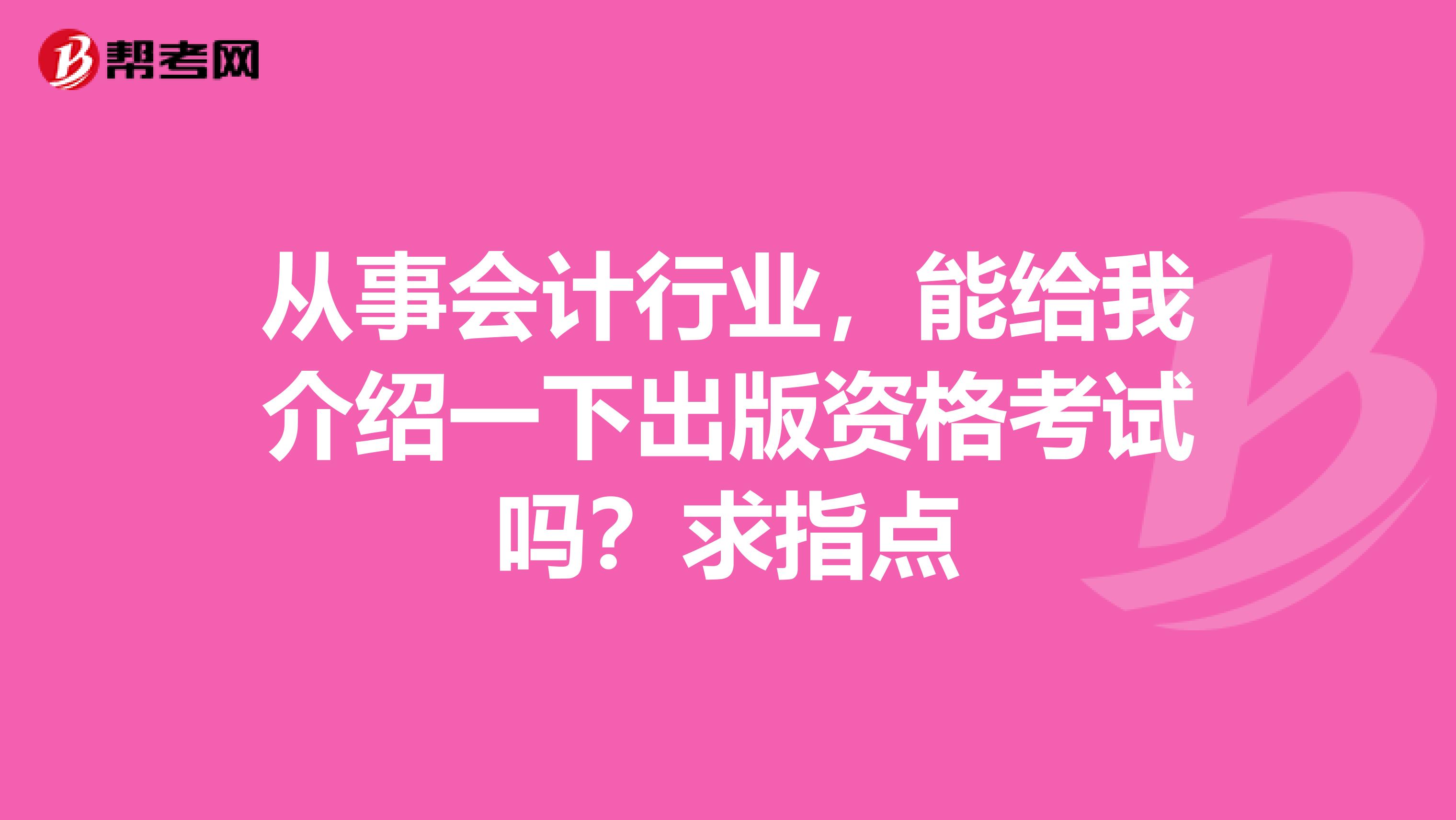 从事会计行业,能给我介绍一下出版资格考试吗?求指点