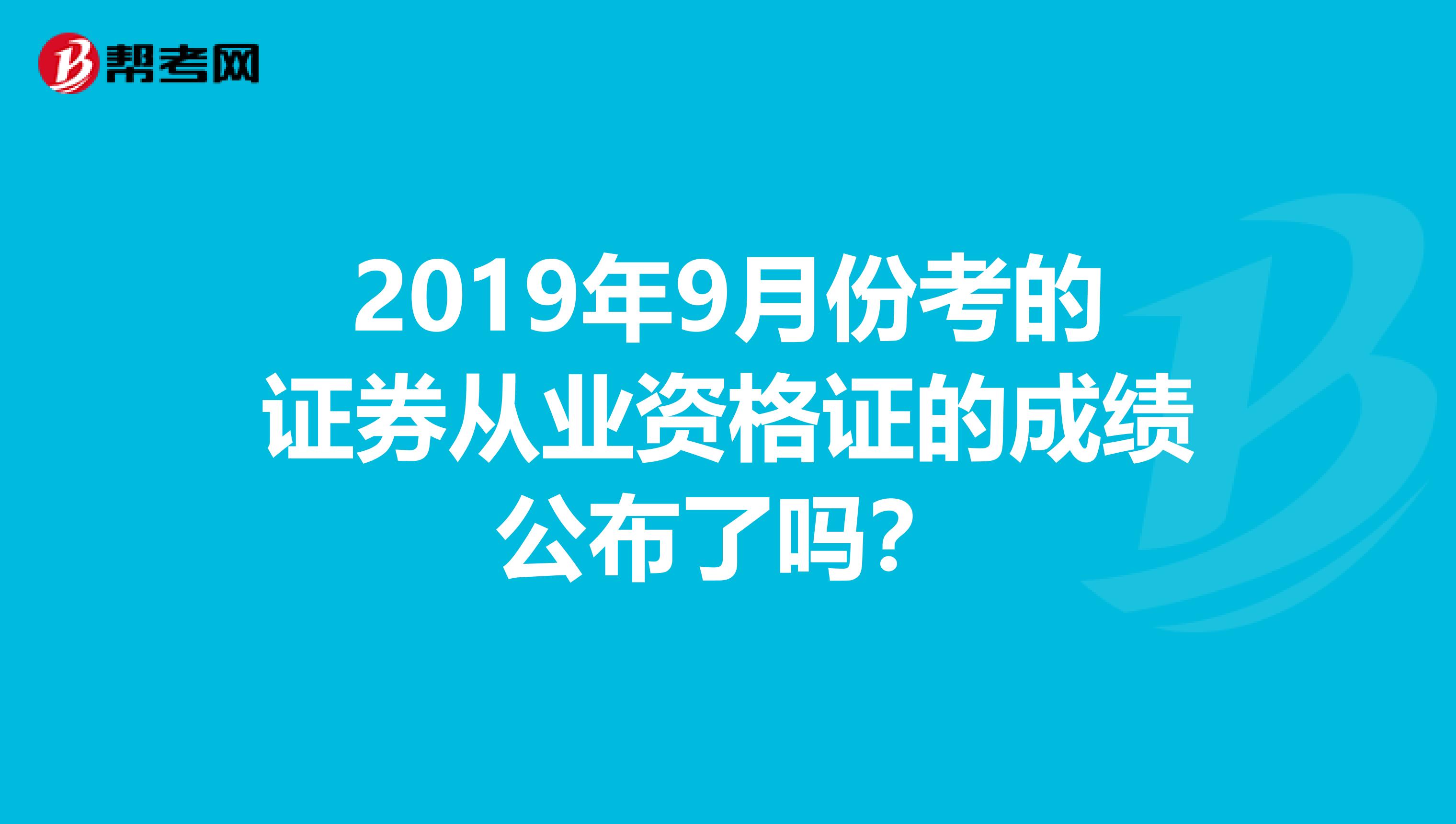 2019年9月份考的证券从业资格证的成绩公布了吗？