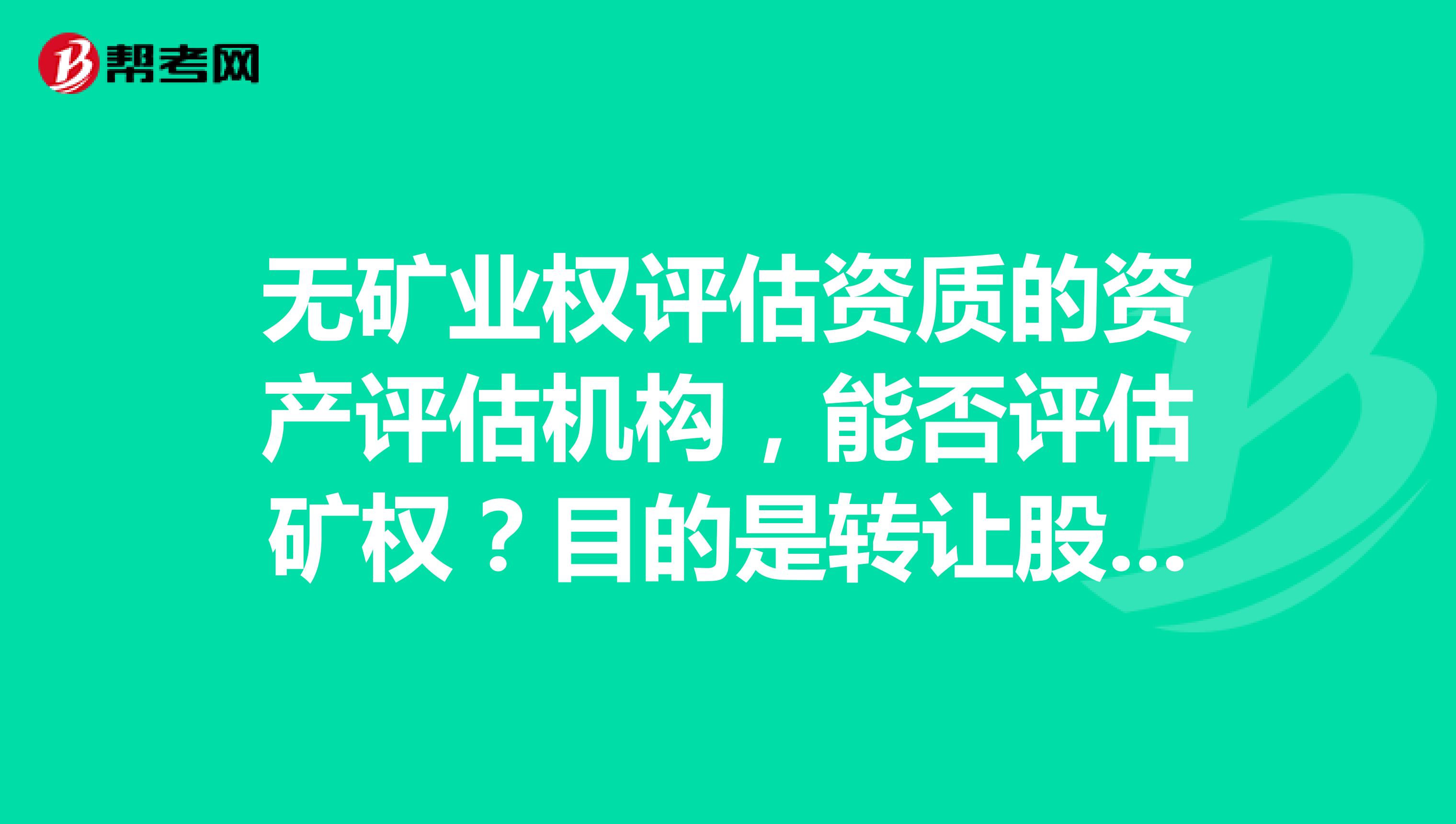 无矿业权评估资质的资产评估机构，能否评估矿权？目的是转让股权，所以要评估全部资产，其中包含矿权了。