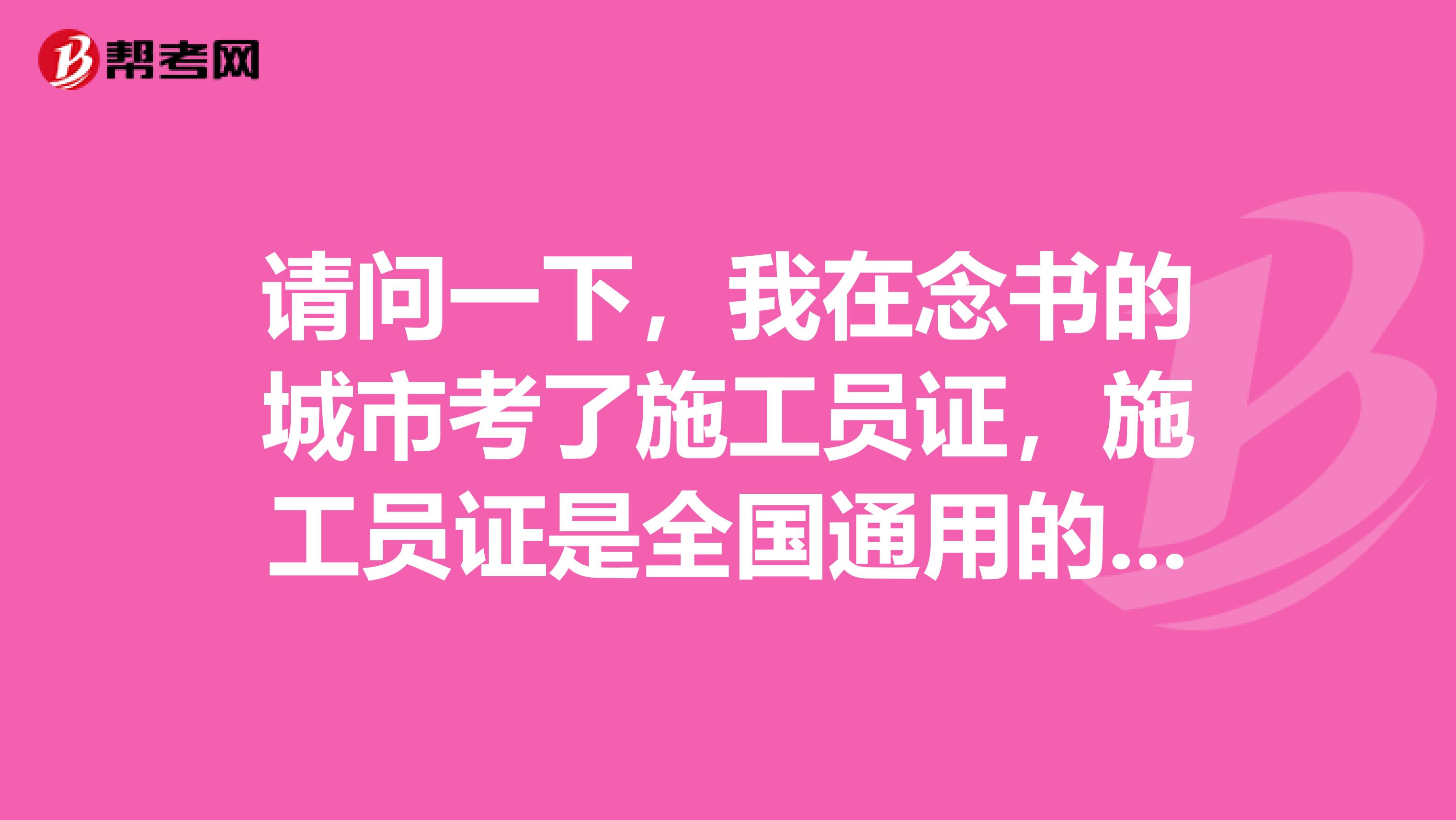 請(qǐng)問一下，我在念書的城市考了施工員證，施工員證是全國通用的嗎？