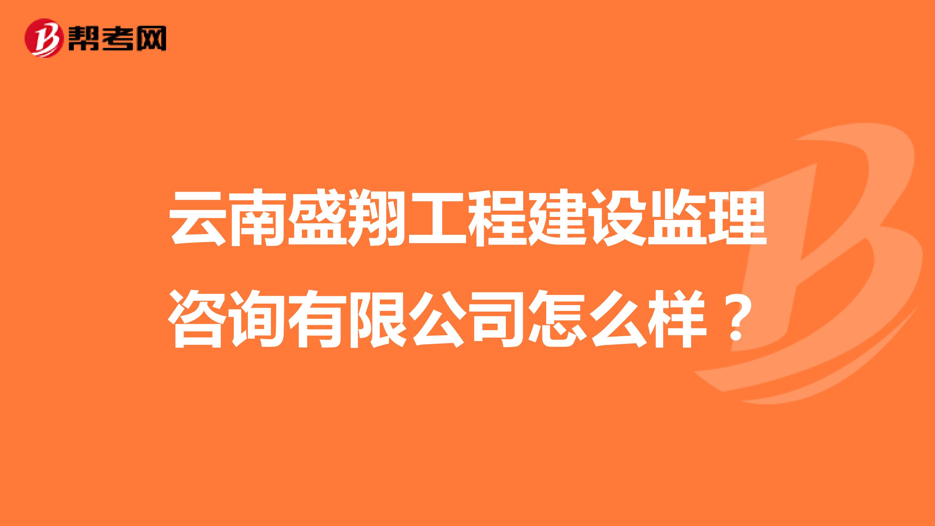 云南盛翔工程建设监理咨询有限公司怎么样?