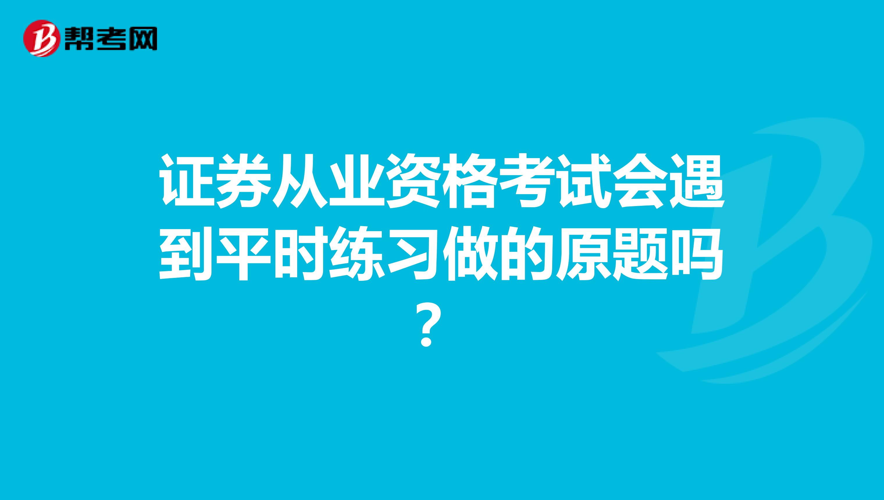 证券从业资格考试会遇到平时练习做的原题吗？