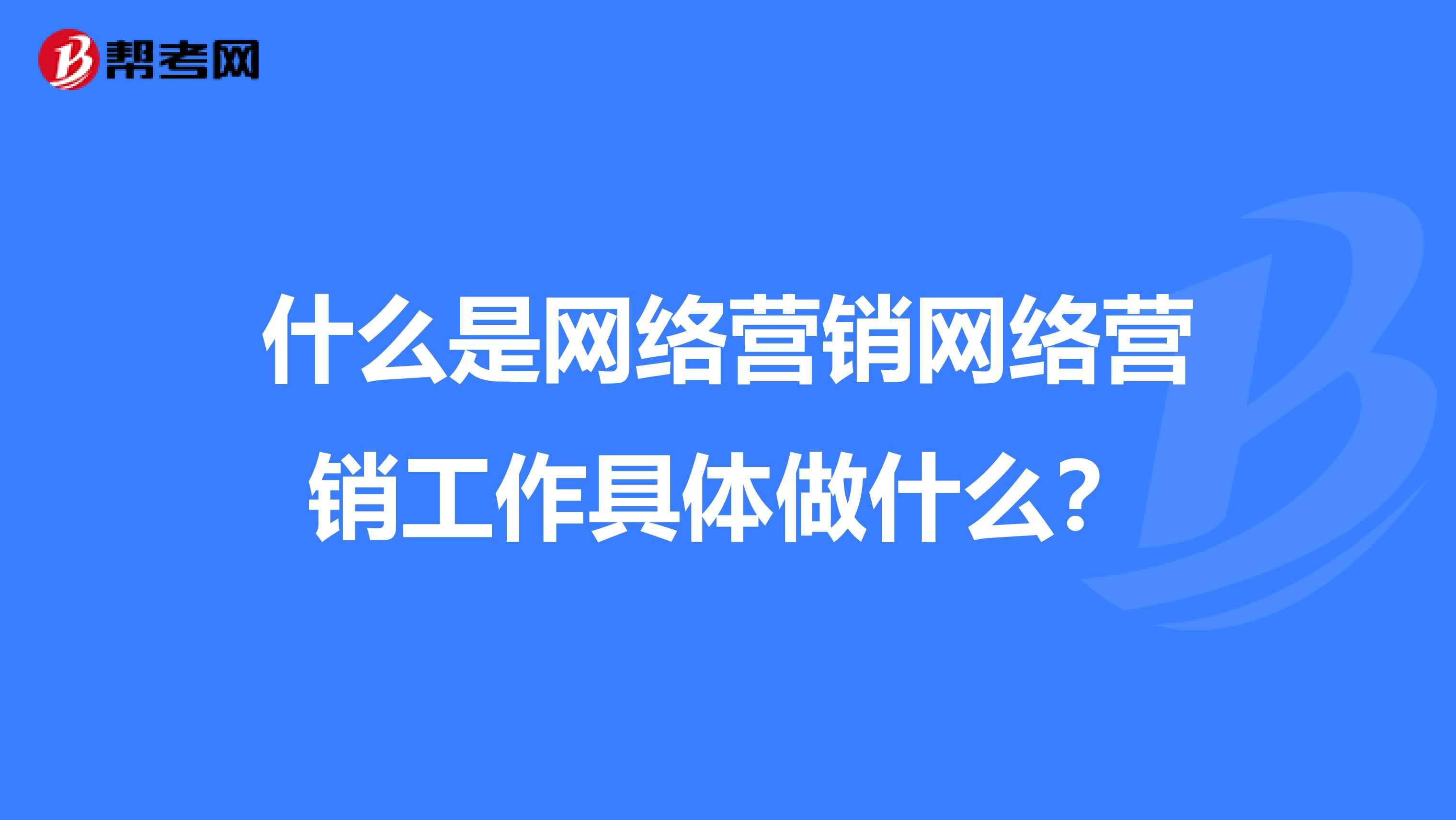 什么是网络营销网络营销工作具体做什么?