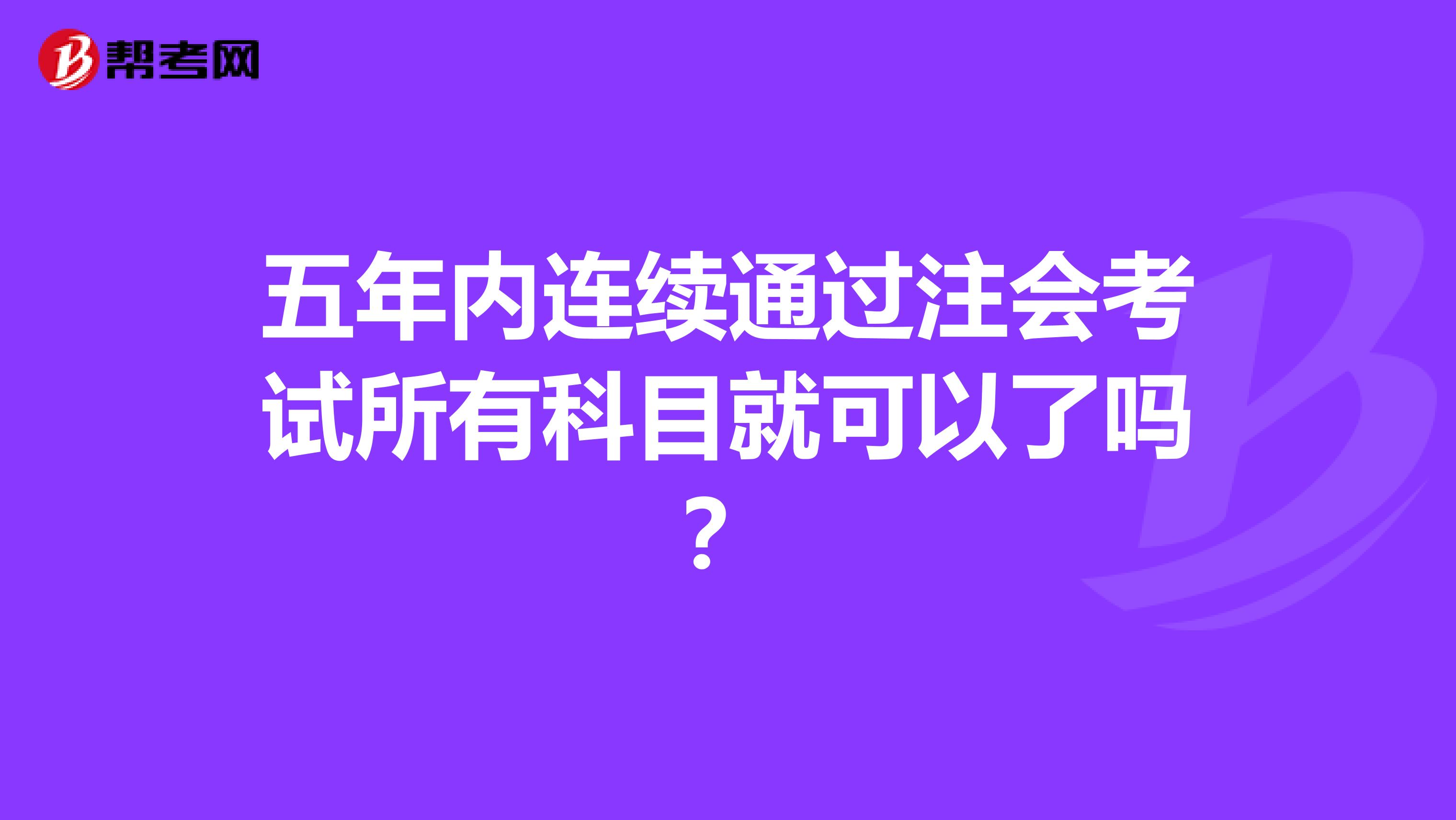 五年内连续通过注会考试所有科目就可以了吗?