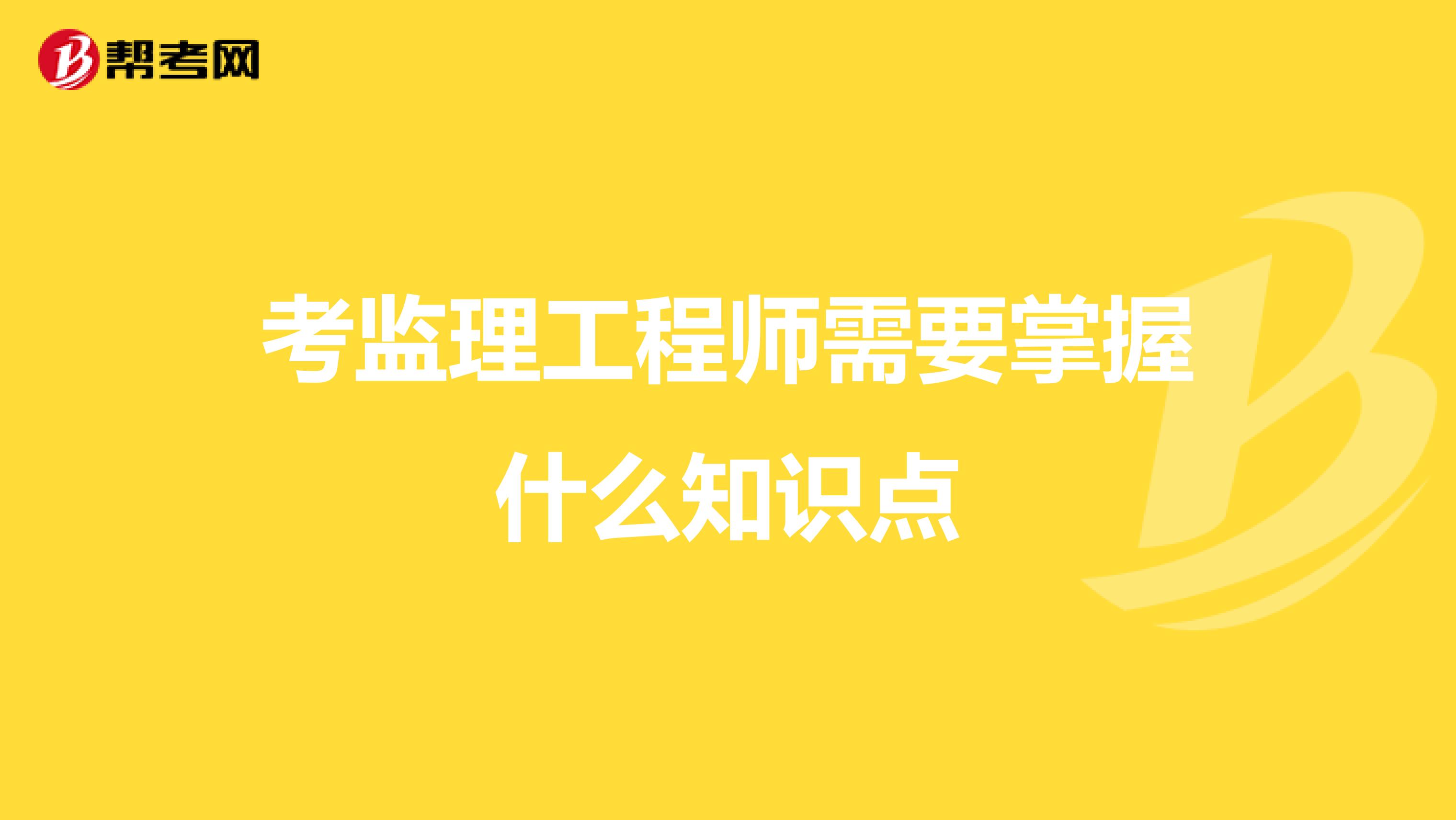 考监理工程师需要掌握什么知识点