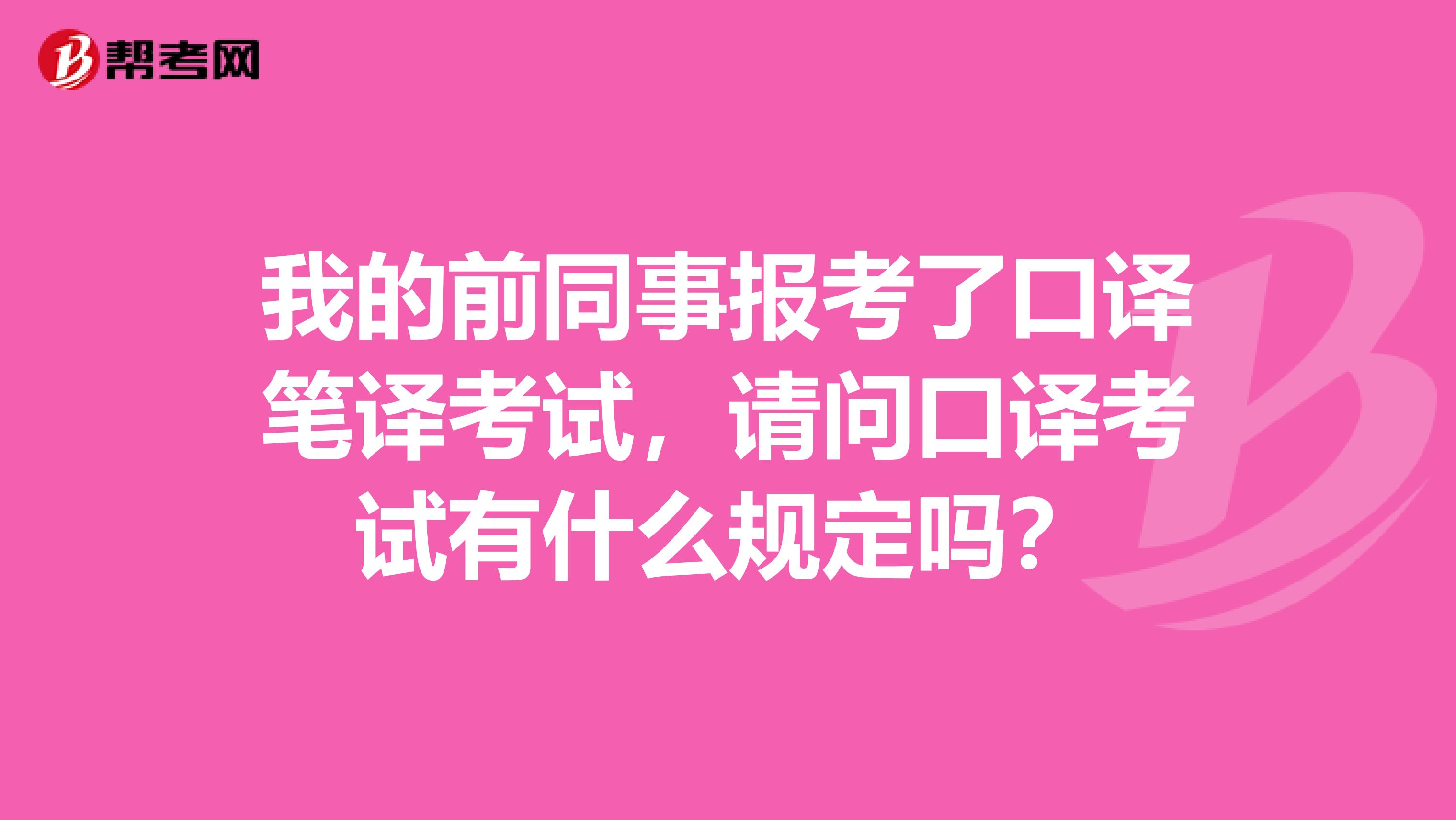 我的前同事报考了口译笔译考试,请问口译考试有什么规定吗?
