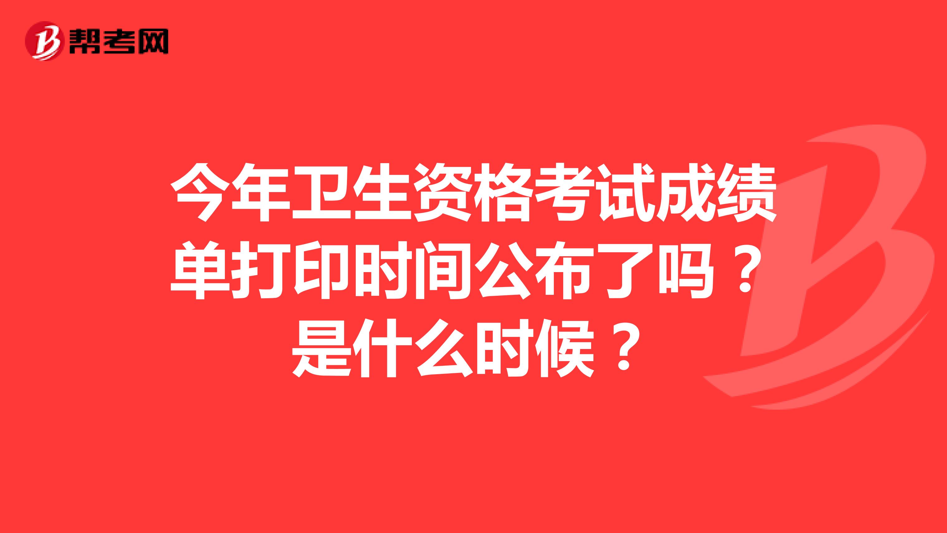 今年卫生资格考试成绩单打印时间公布了吗?是什么时候?