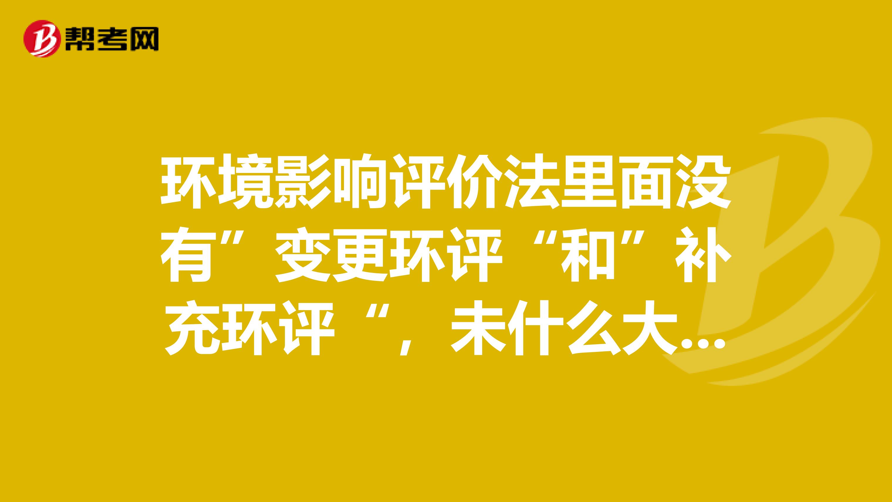 环境影响评价法里面没有”变更环评“和”补充环评“，未什么大家老是提”变更环评“和”补充环评“？