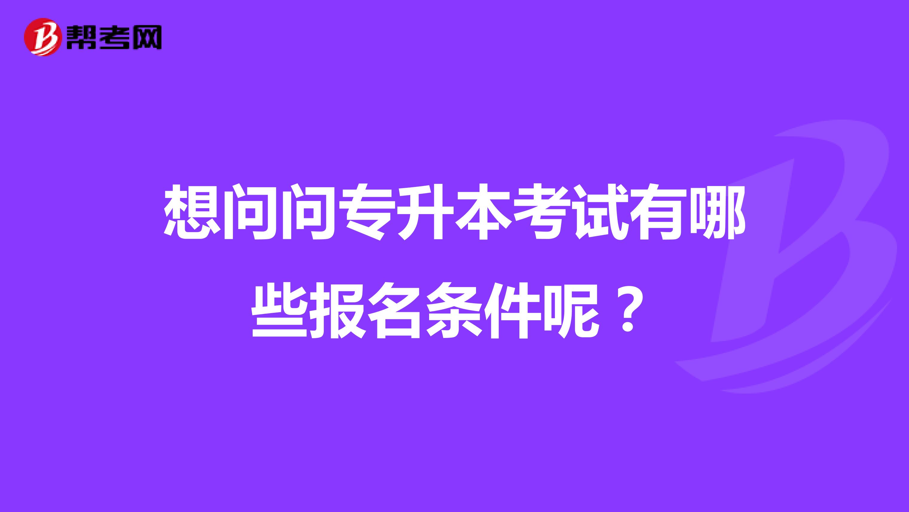 想问问专升本考试有哪些报名条件呢？