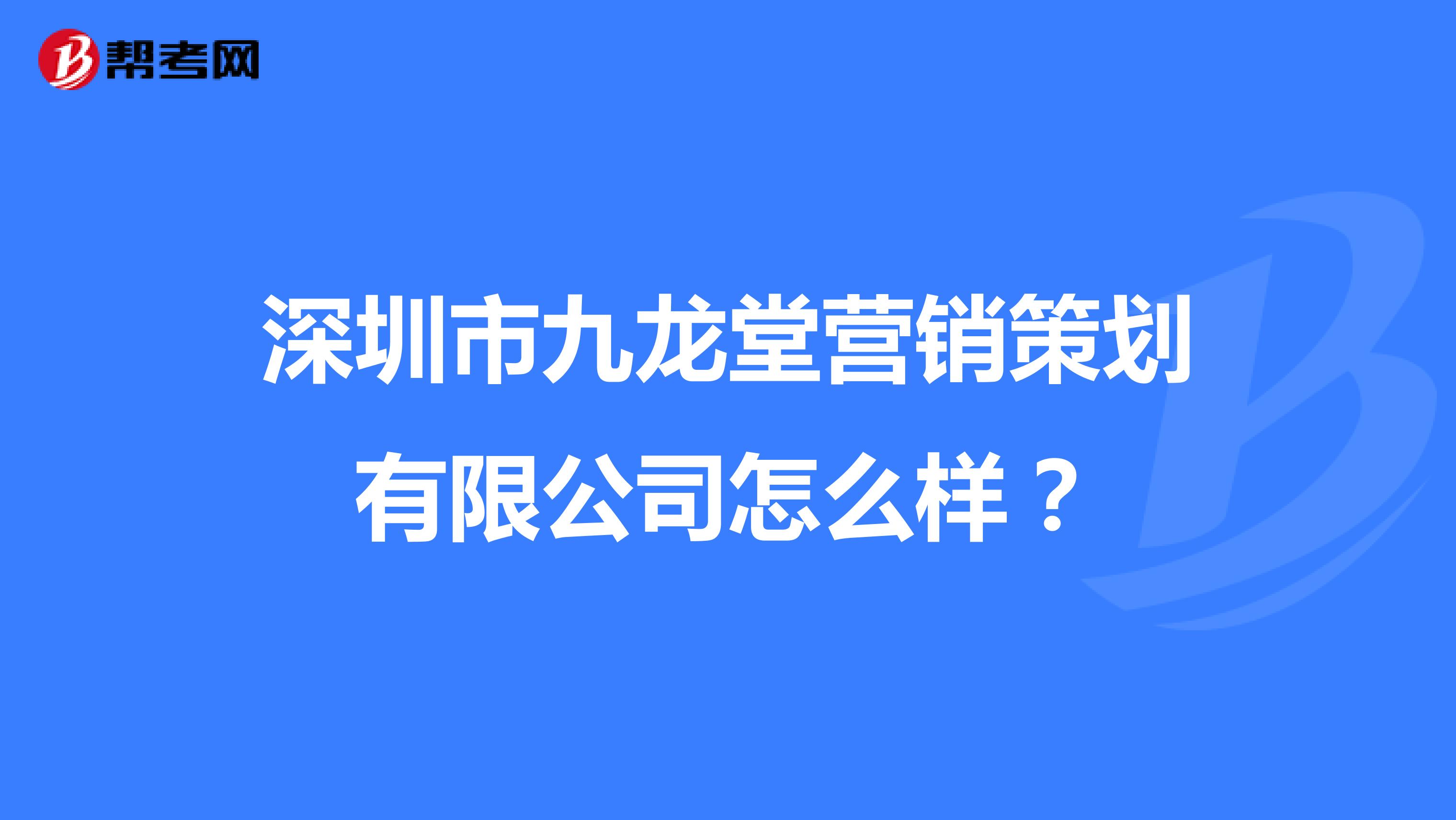 深圳市九龙堂营销策划有限公司怎么样？