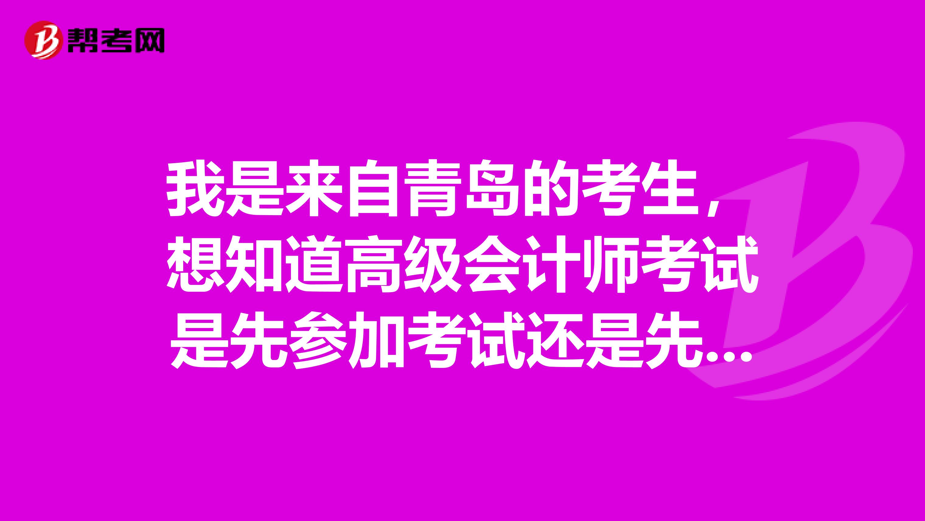我是来自青岛的考生,想知道高级会计师考试是先参加考试还是先评审?