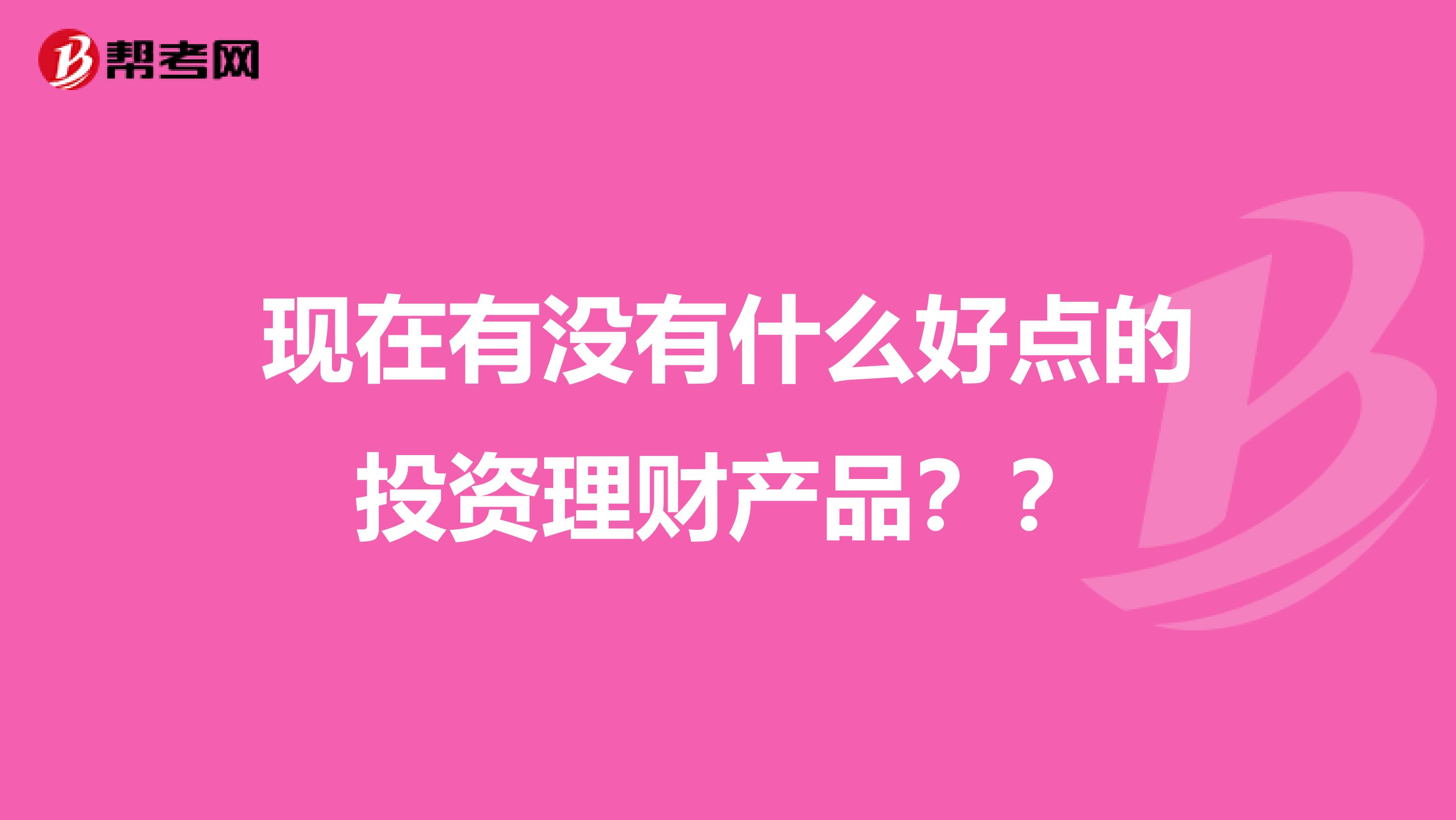 现在有没有什么好点的投资理财产品？？