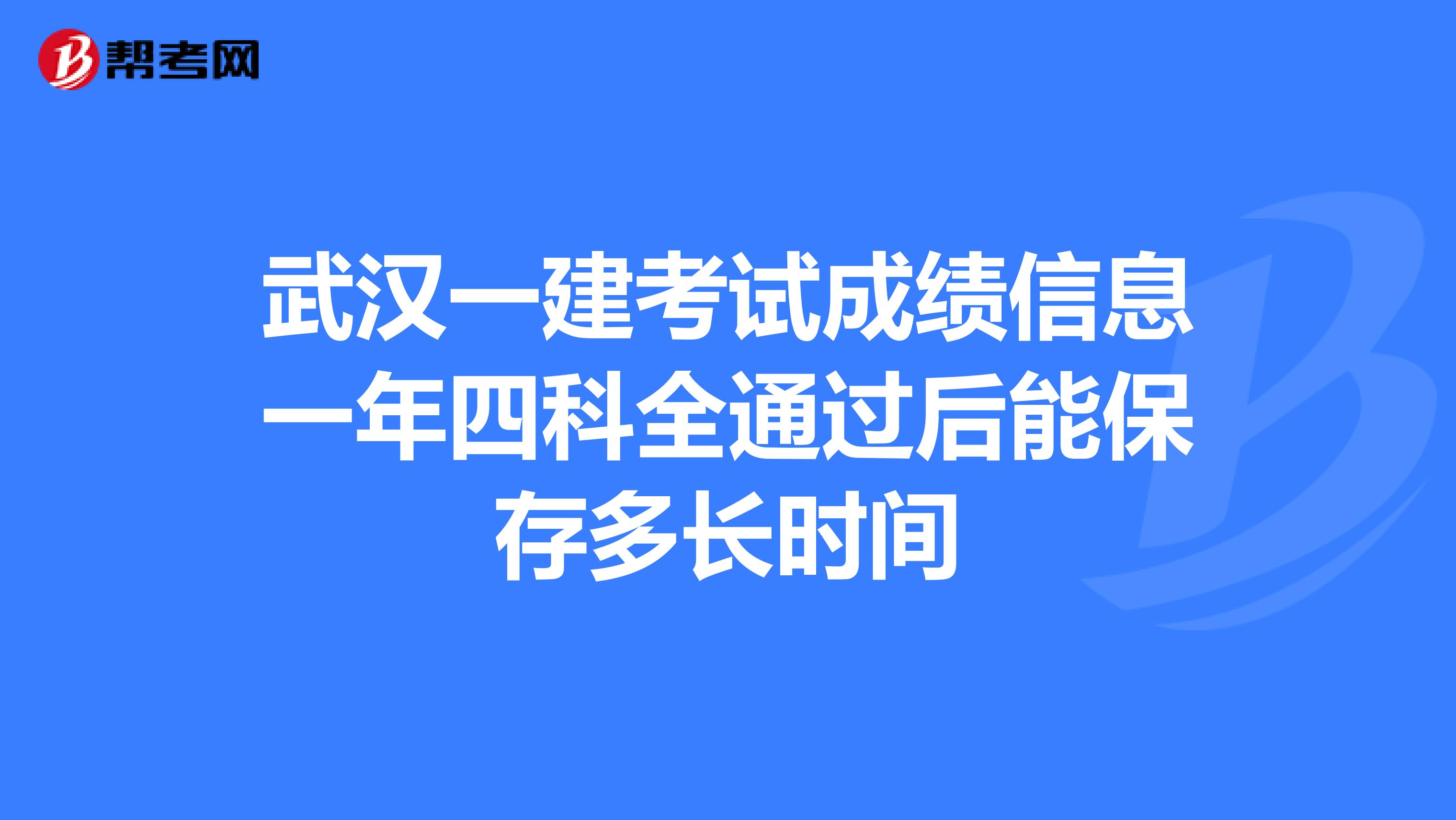 武汉一建考试成绩信息一年四科全通过后能保存多长时间