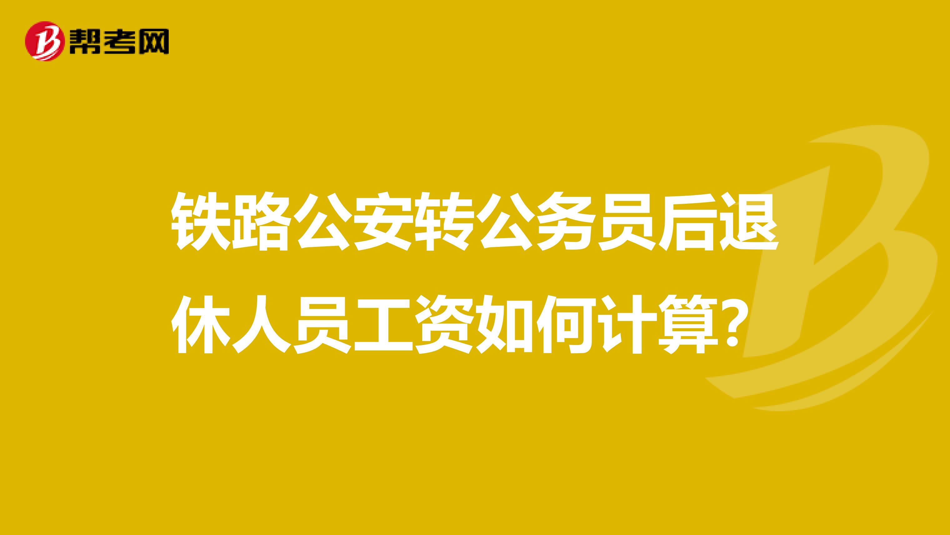 铁路公安转公务员后退休人员工资如何计算?