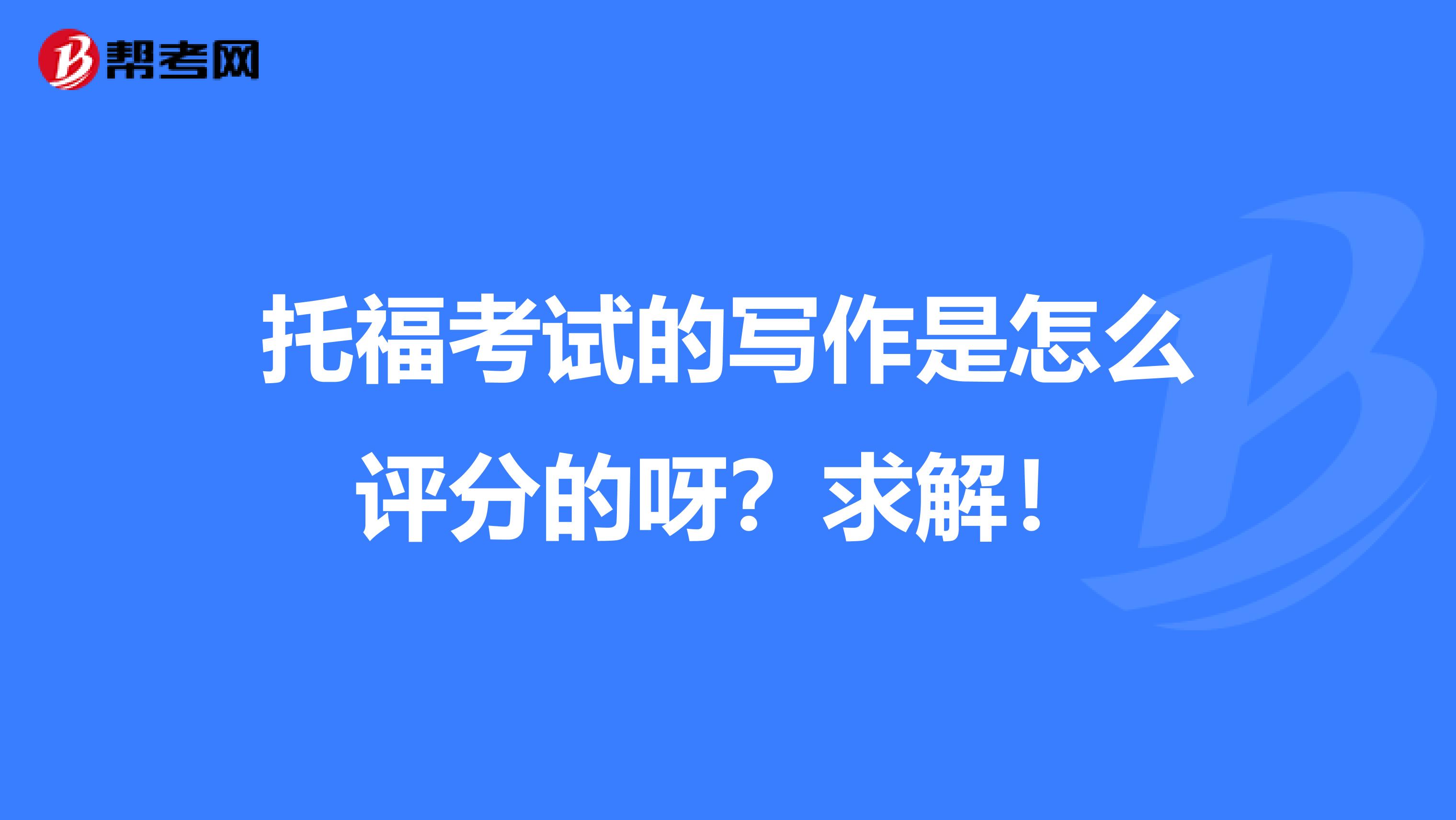 托福考试的写作是怎么评分的呀?求解!