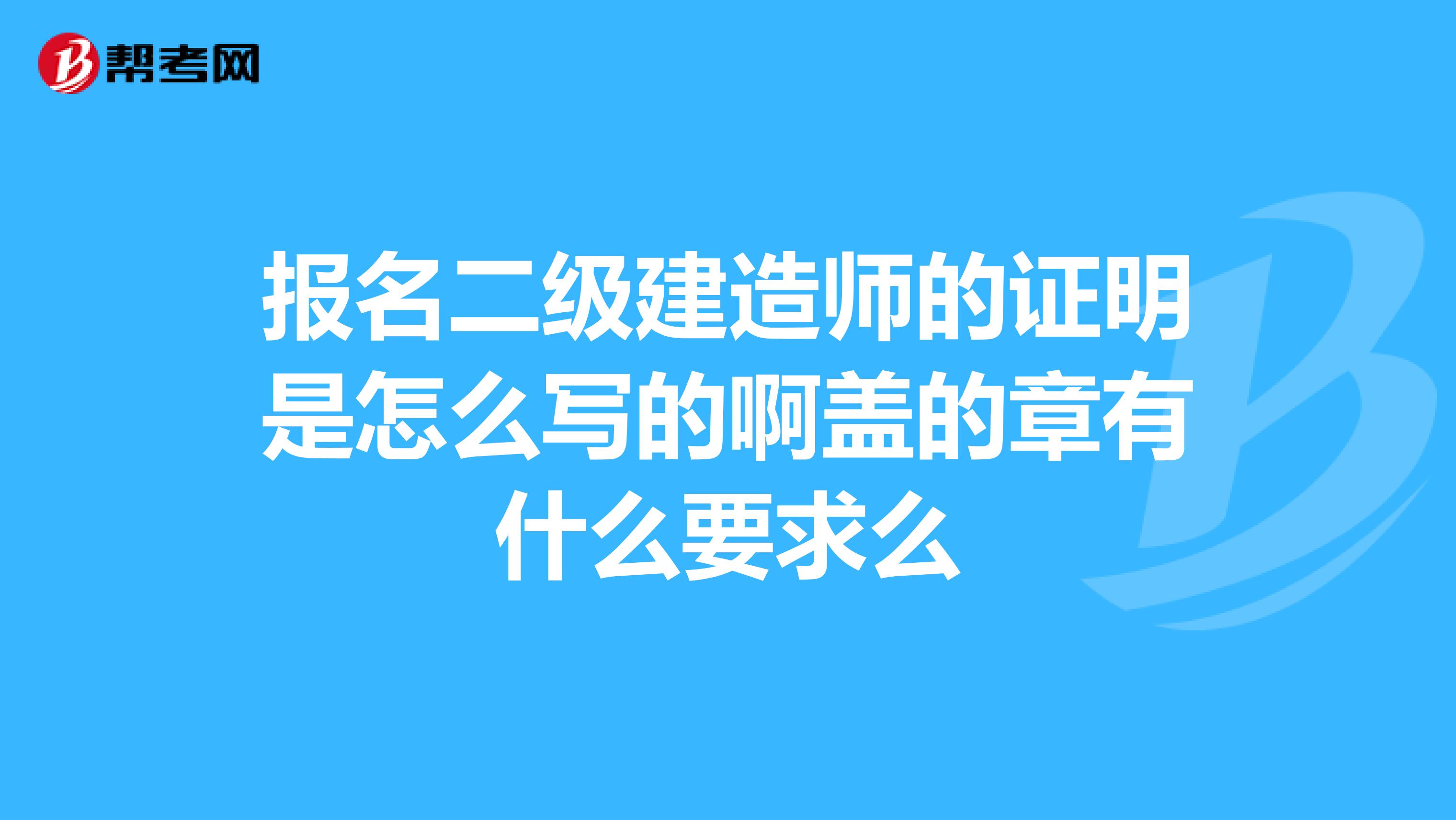 报名二级建造师的证明是怎么写的啊盖的章有什么要求么