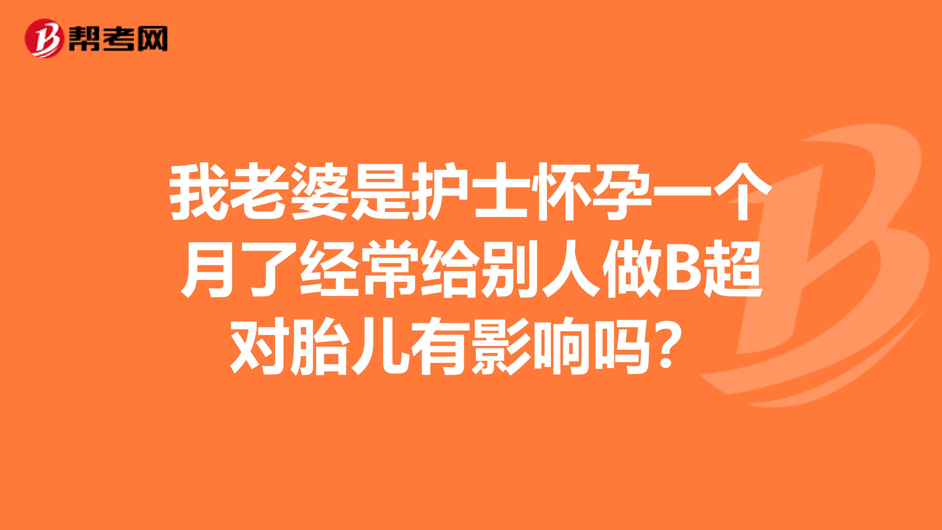 我老婆是护士怀孕一个月了经常给别人做B超对胎儿有影响吗?
