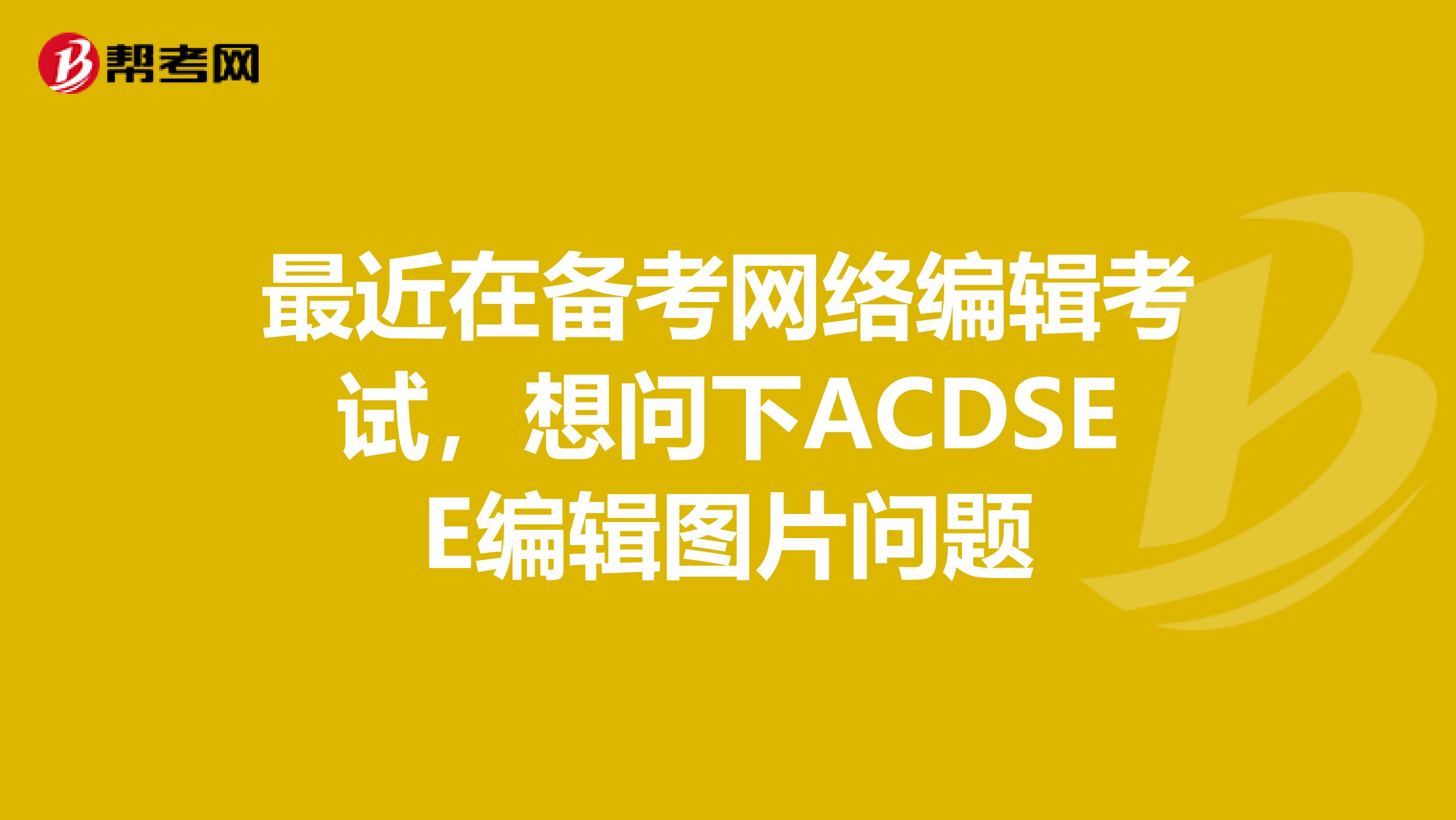 最近在备考网络编辑考试,想问下ACDSEE编辑图片问题