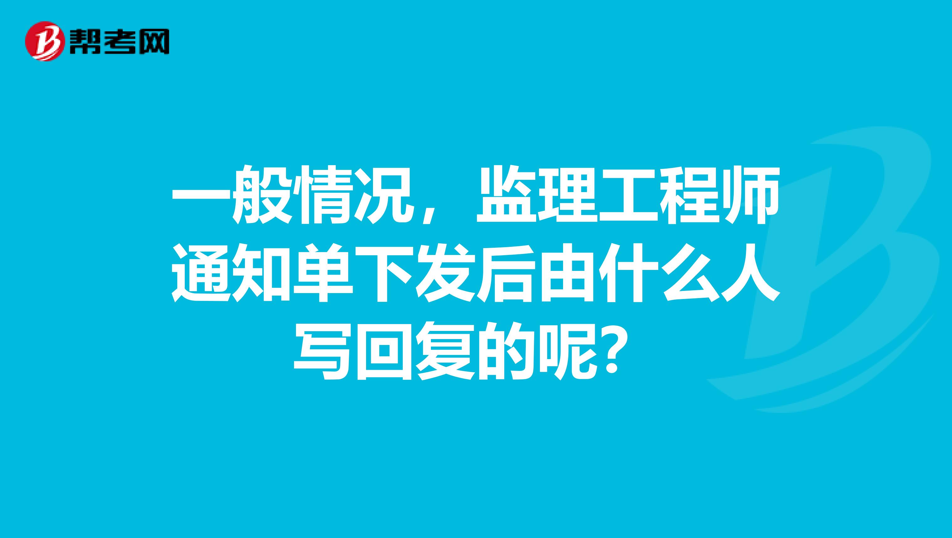 一般情况,监理工程师通知单下发后由什么人写回复的呢?