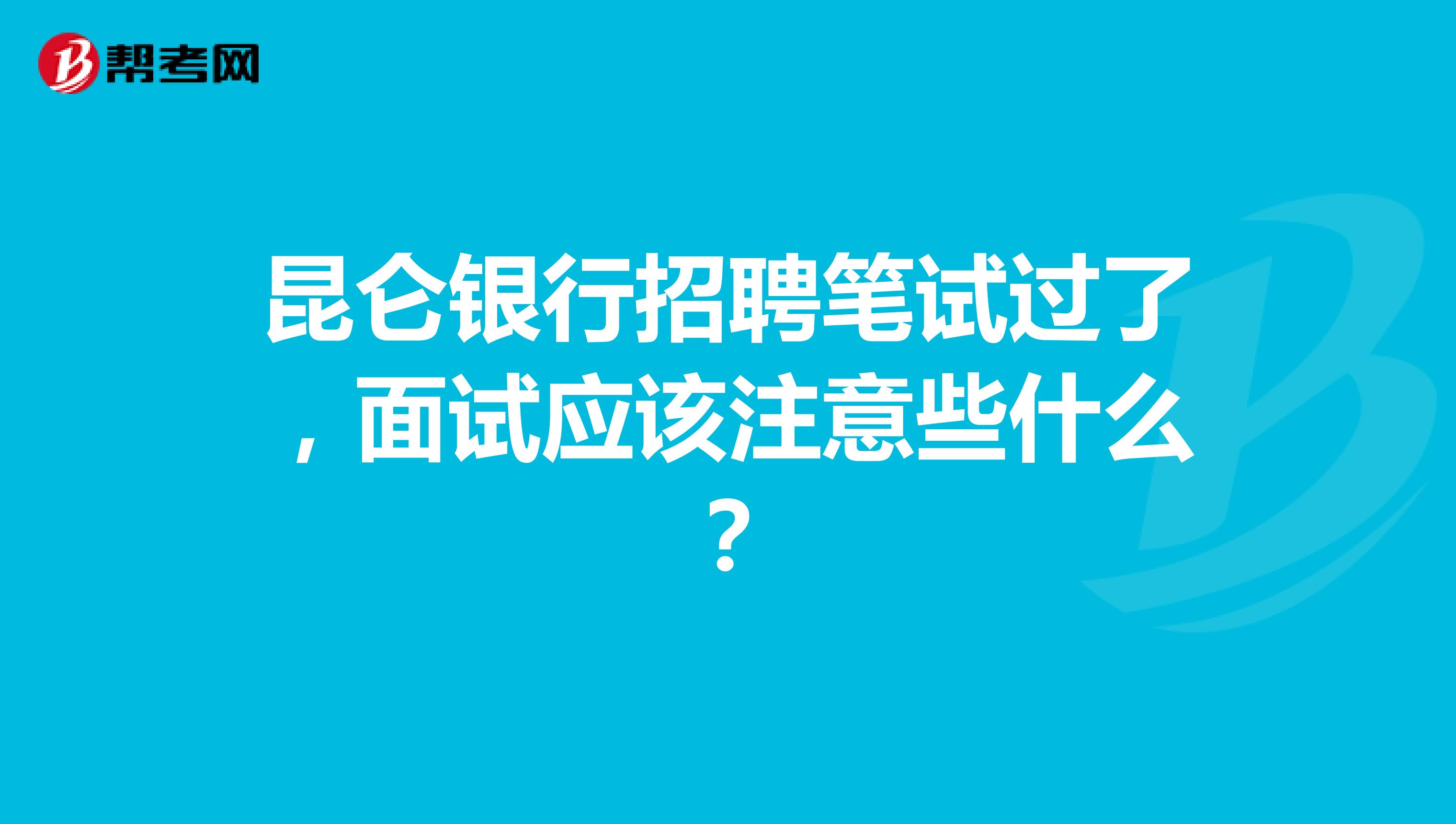 昆仑银行招聘笔试过了，面试应该注意些什么？