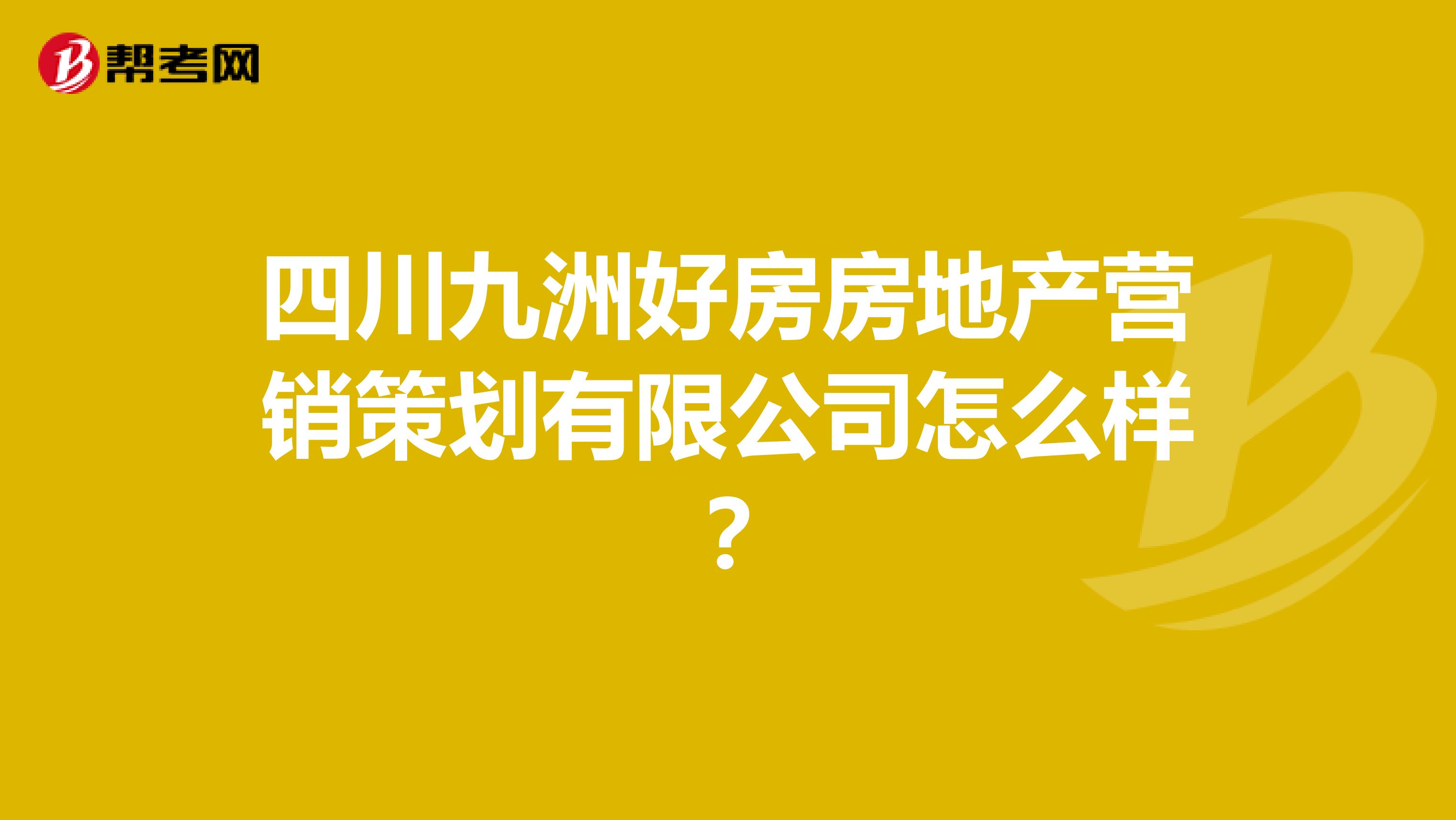 四川九洲好房房地产营销策划有限公司怎么样？