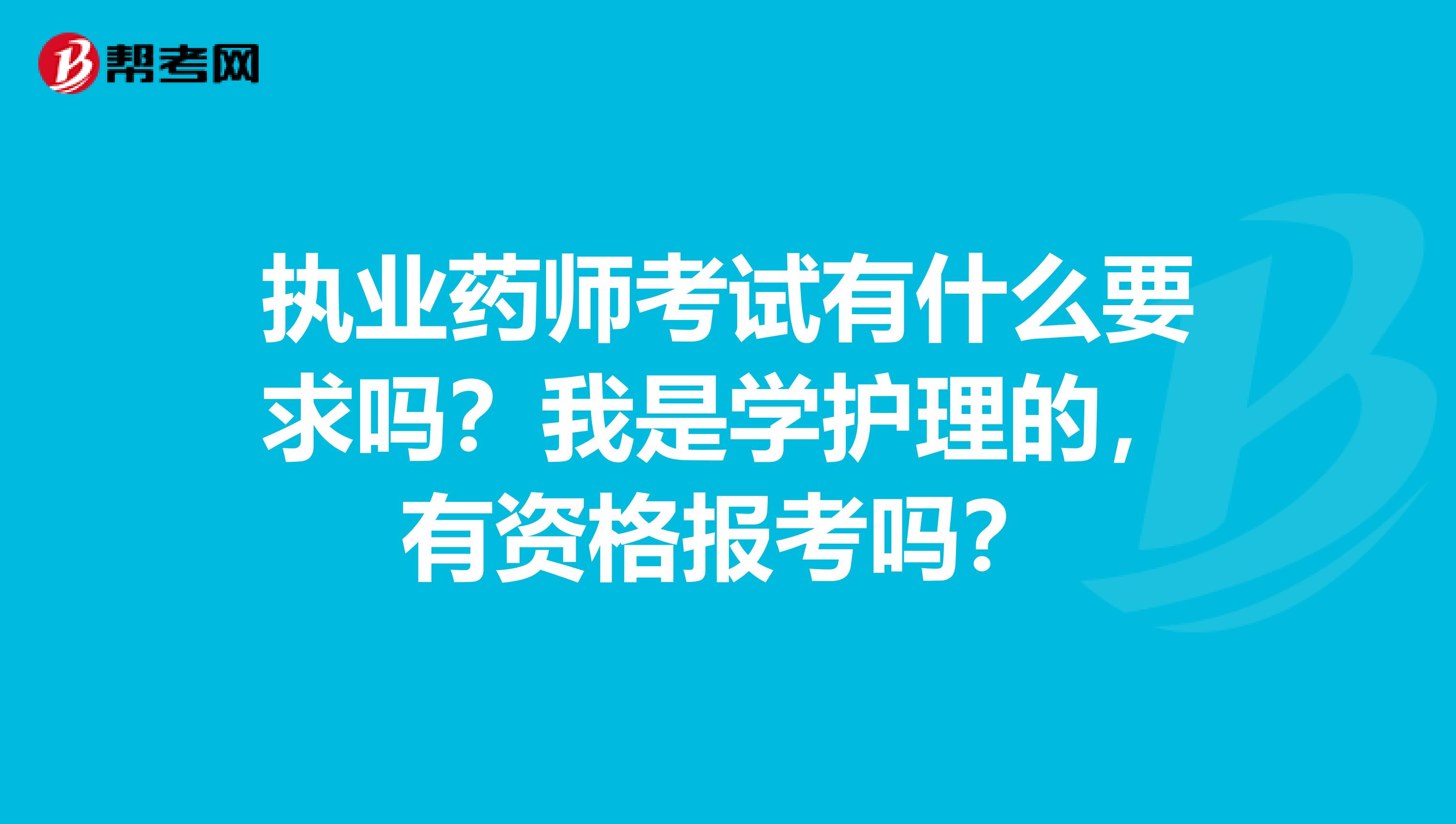 执业药师考试有什么要求吗?我是学护理的,有资格报考吗?