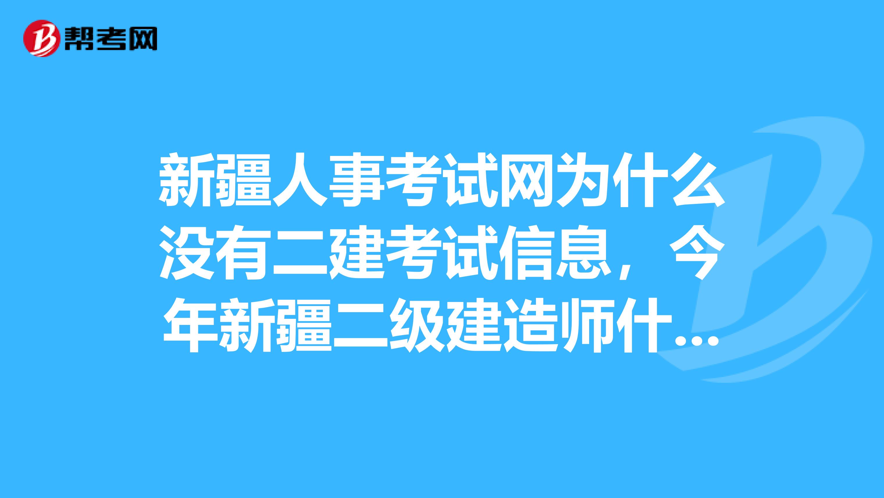 新疆人事考试网为什么没有二建考试信息,今年新疆二级建造师什么时候开始查成绩呢。