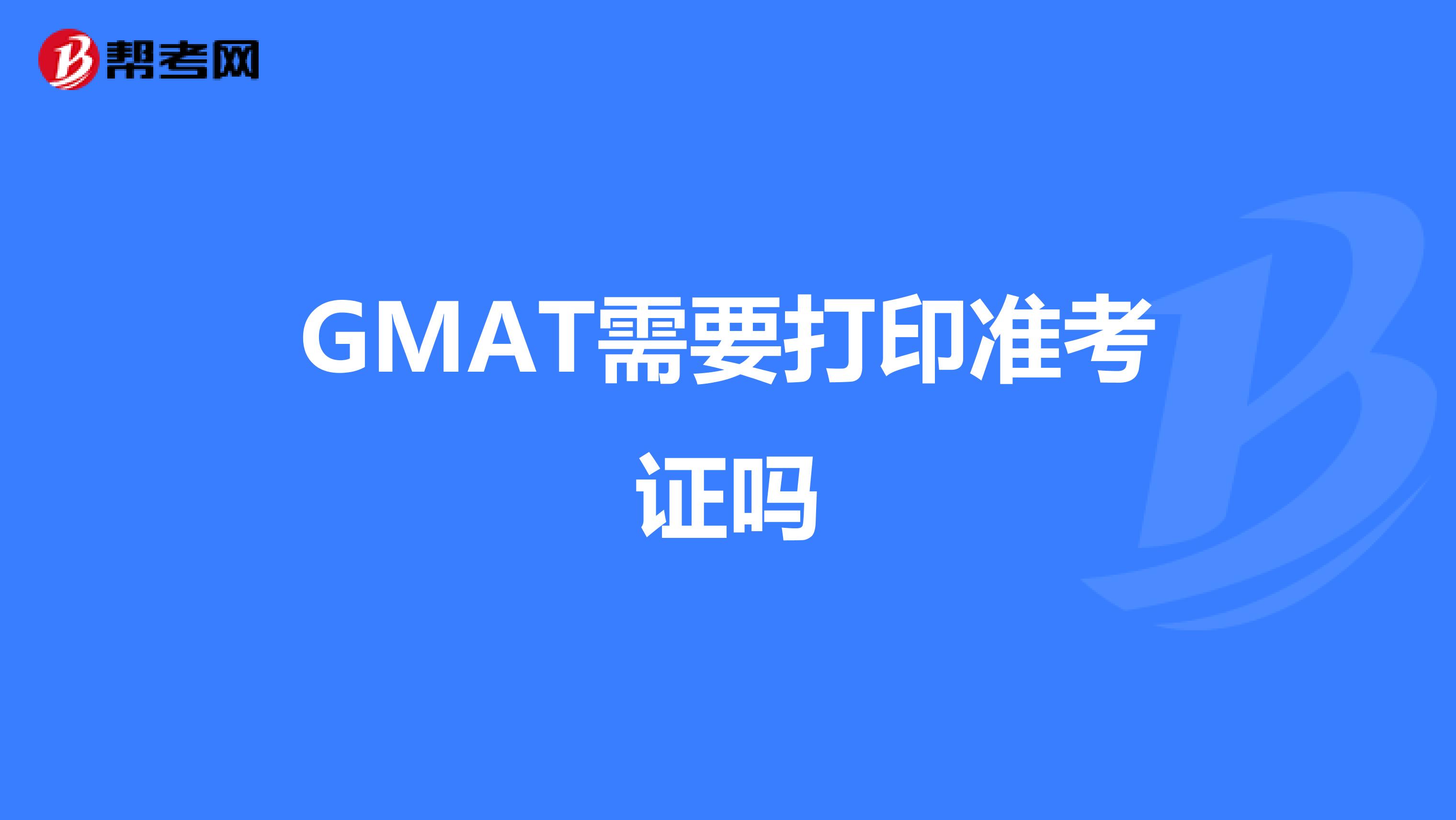 GMAT需要打印准考证吗