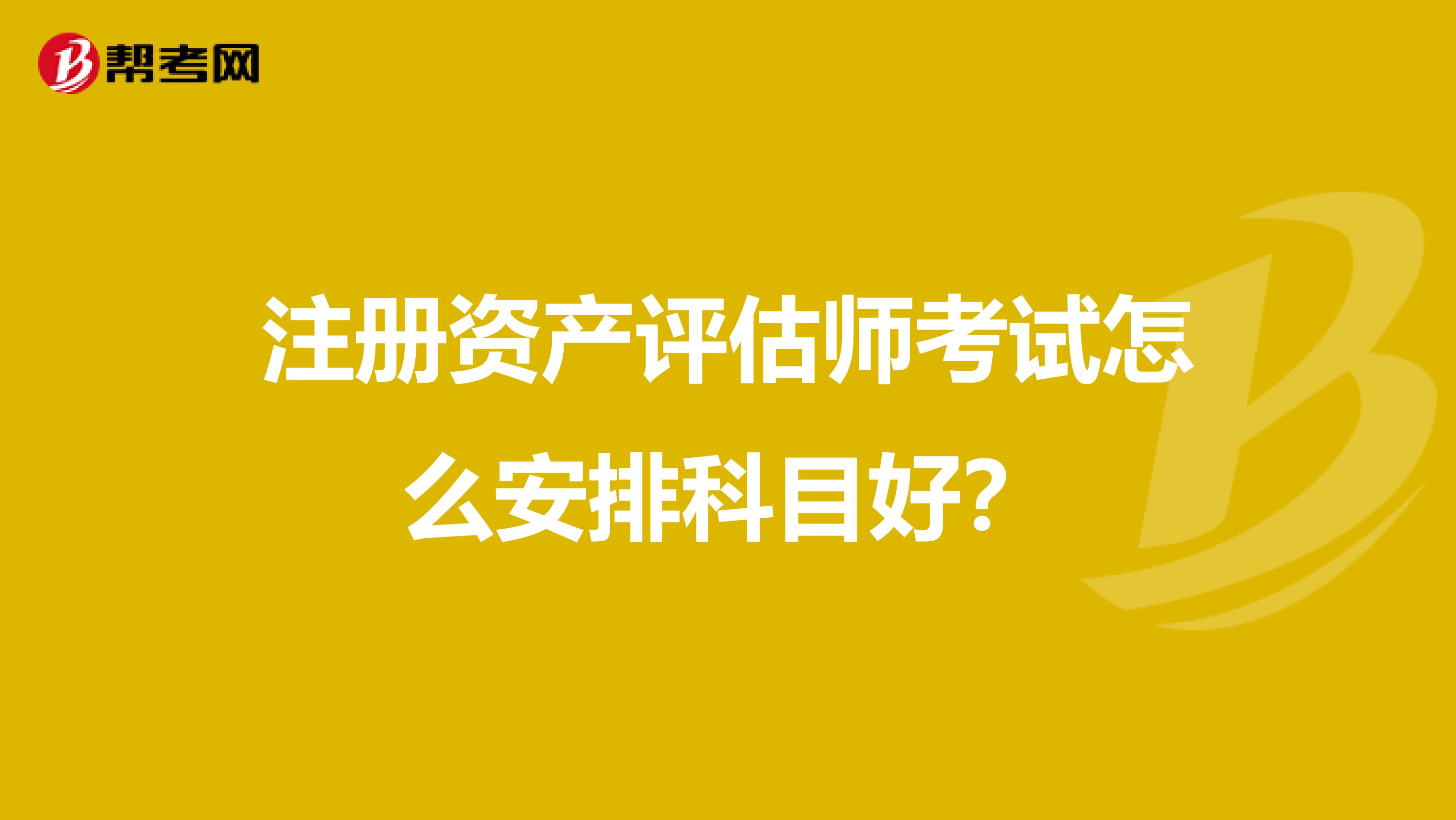 注冊資產評估師考試怎么安排科目好？