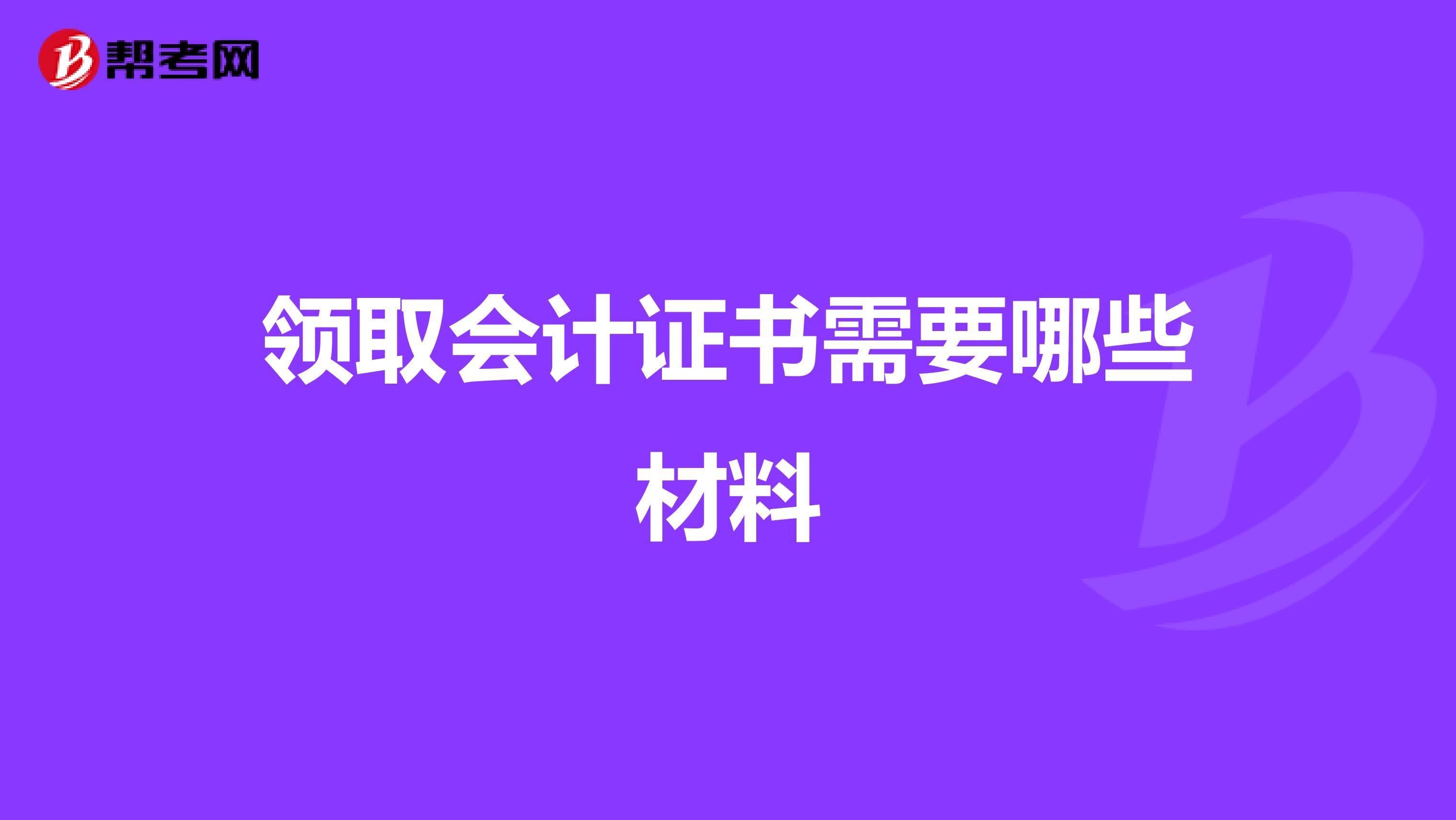 領(lǐng)取會計證書需要哪些材料