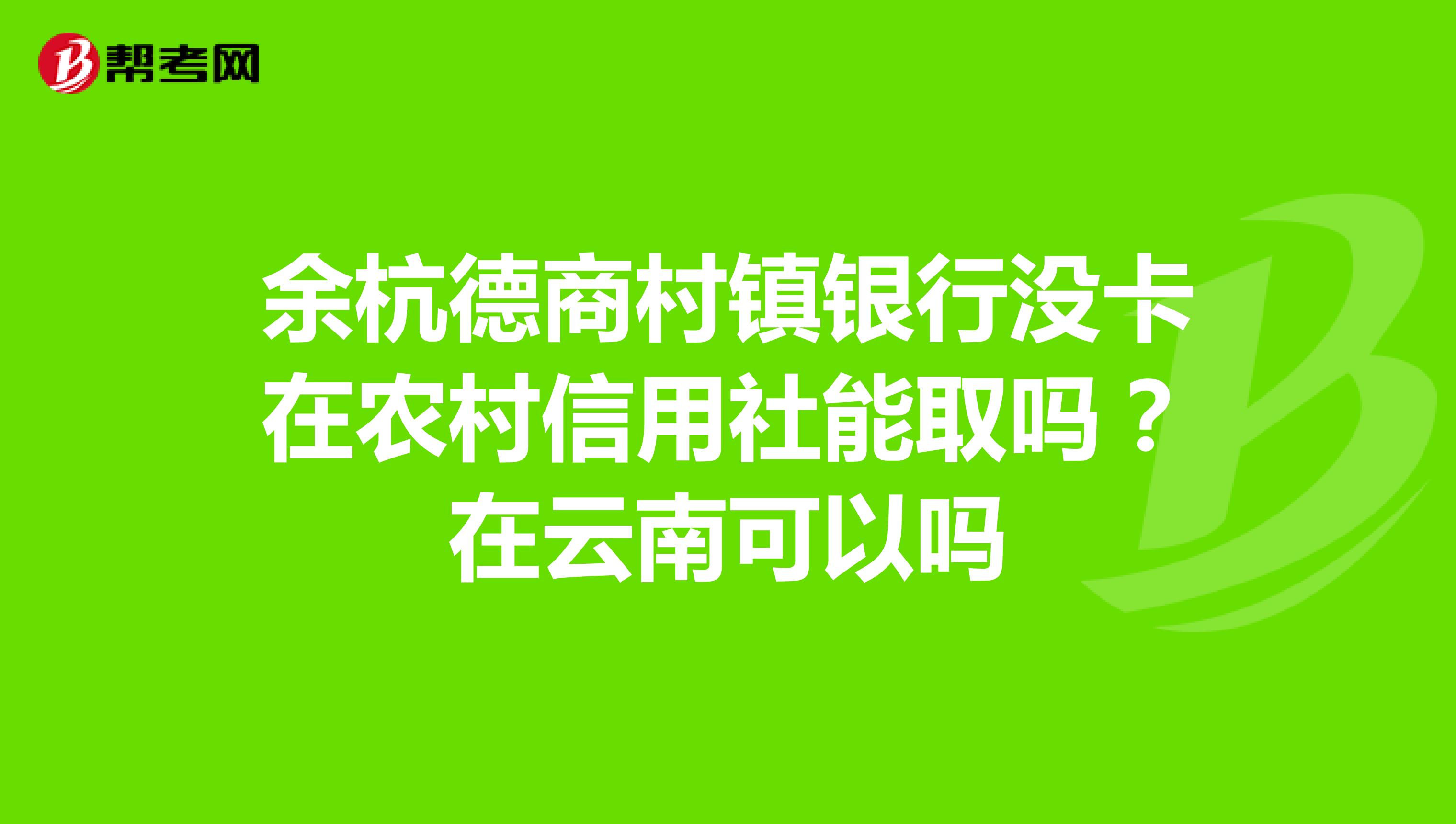 余杭德商村镇银行没卡在农村信用社能取吗？在云南可以吗