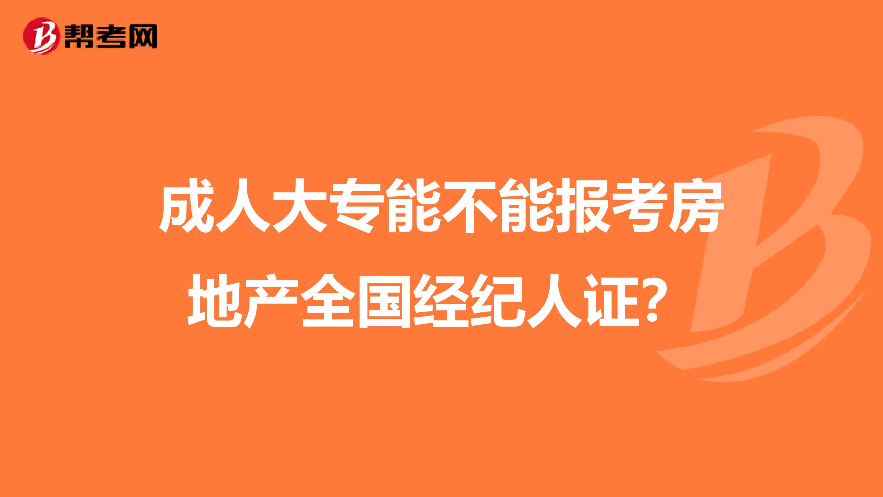 成人大专能不能报考房地产全国经纪人证？