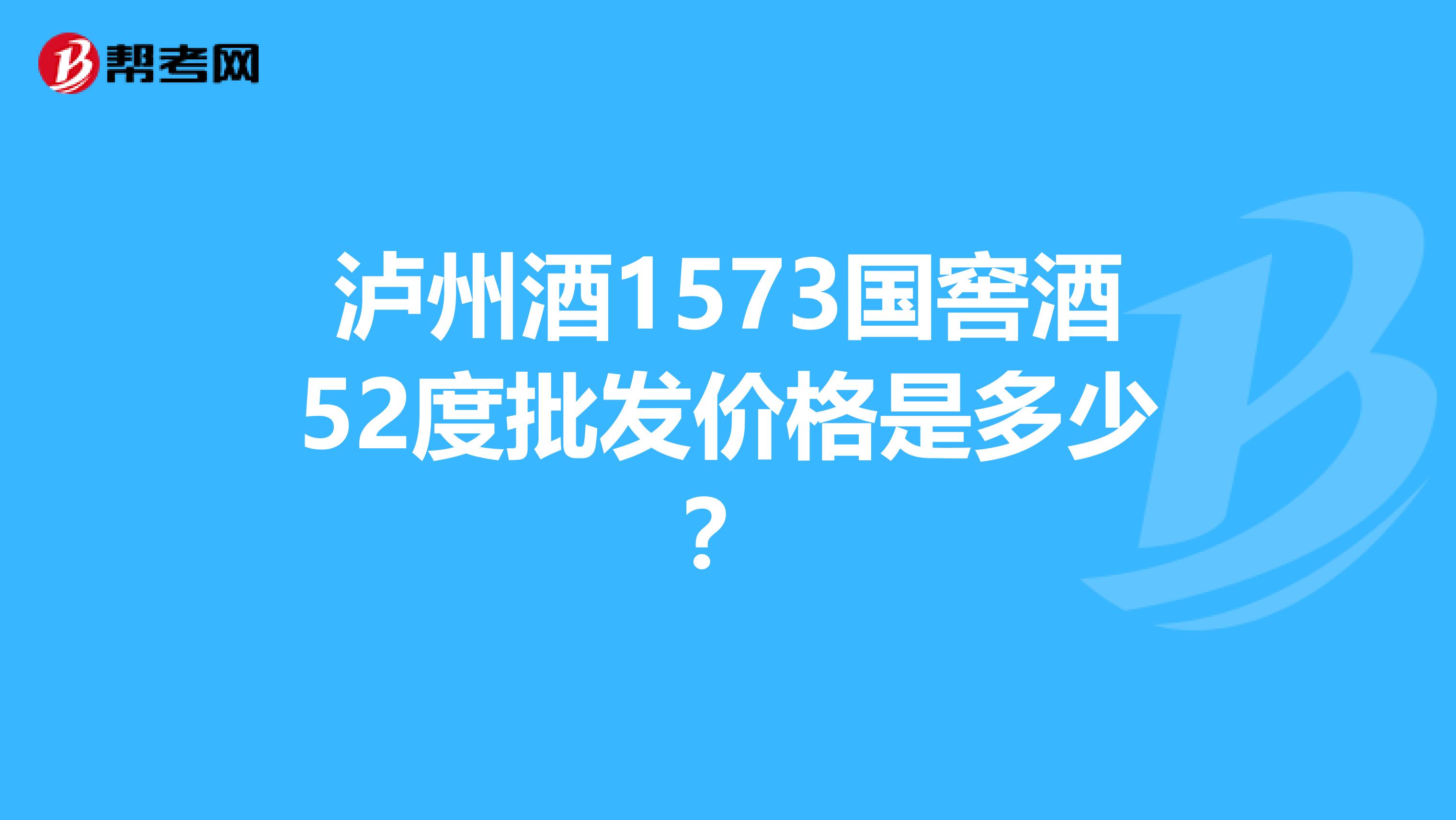 泸州酒1573国窖酒52度批发价格是多少?