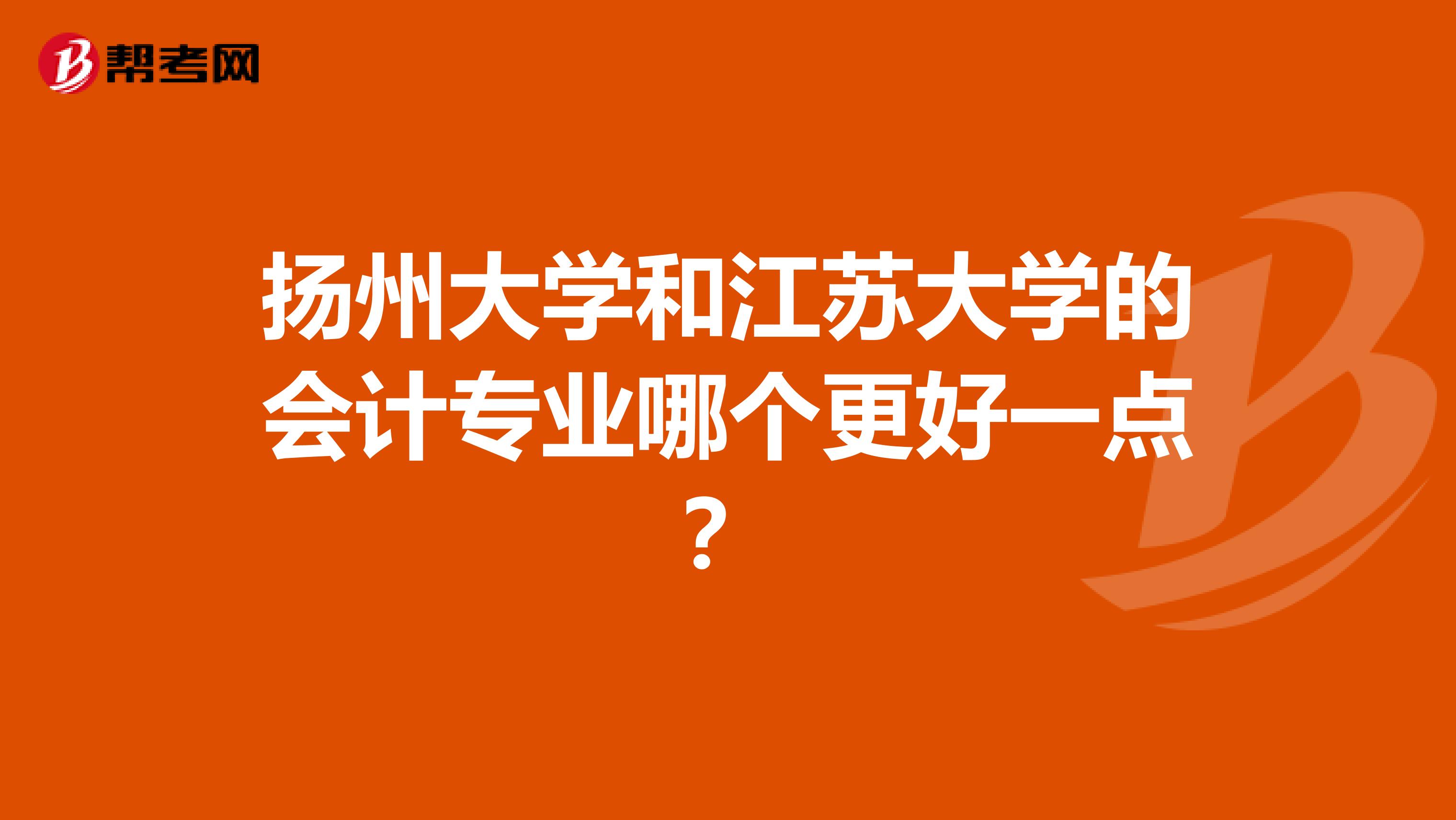 扬州大学和江苏大学的会计专业哪个更好一点？