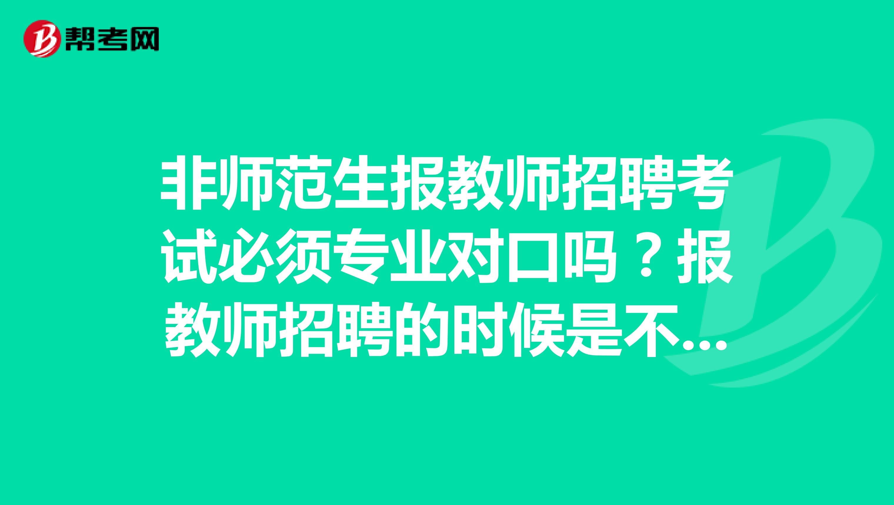 非师范生报教师招聘考试必须专业对口吗？报教师招聘的时候是不是必须跟教师资格证上选择的学科是一致的？