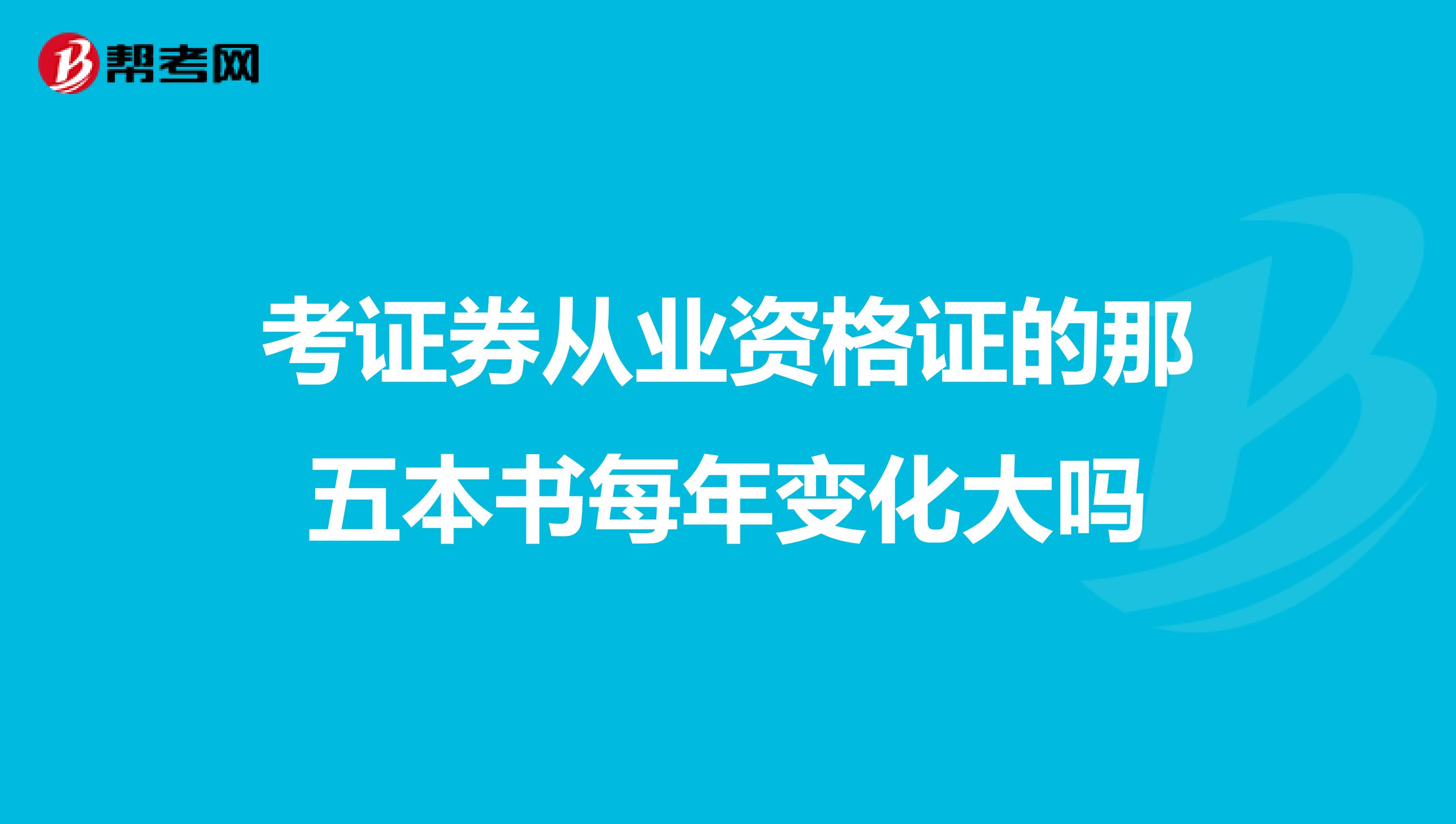考证券从业资格证的那五本书每年变化大吗