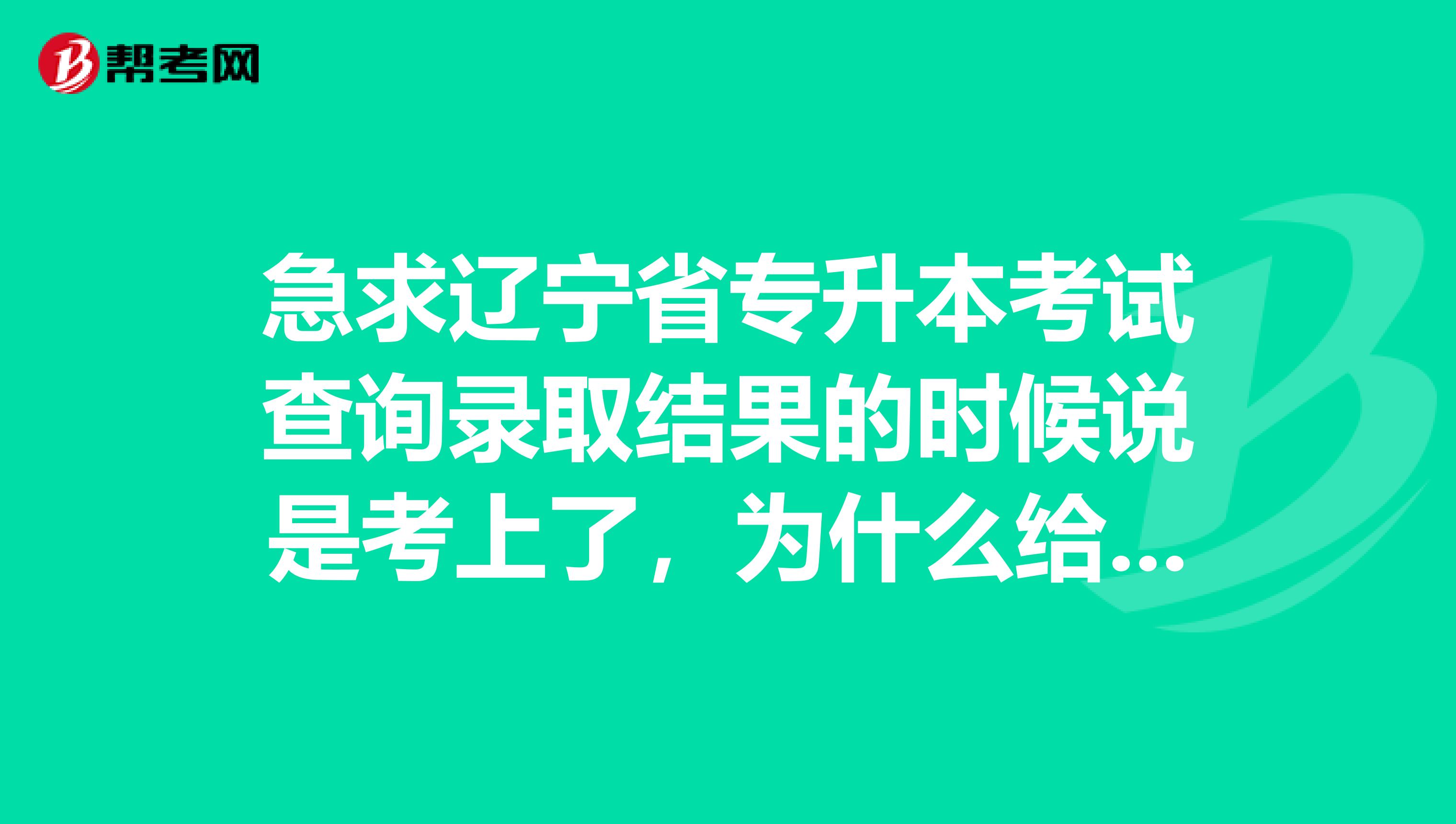 急求辽宁省专升本考试查询录取结果的时候说是考上了，为什么给学校发的通知时未通过