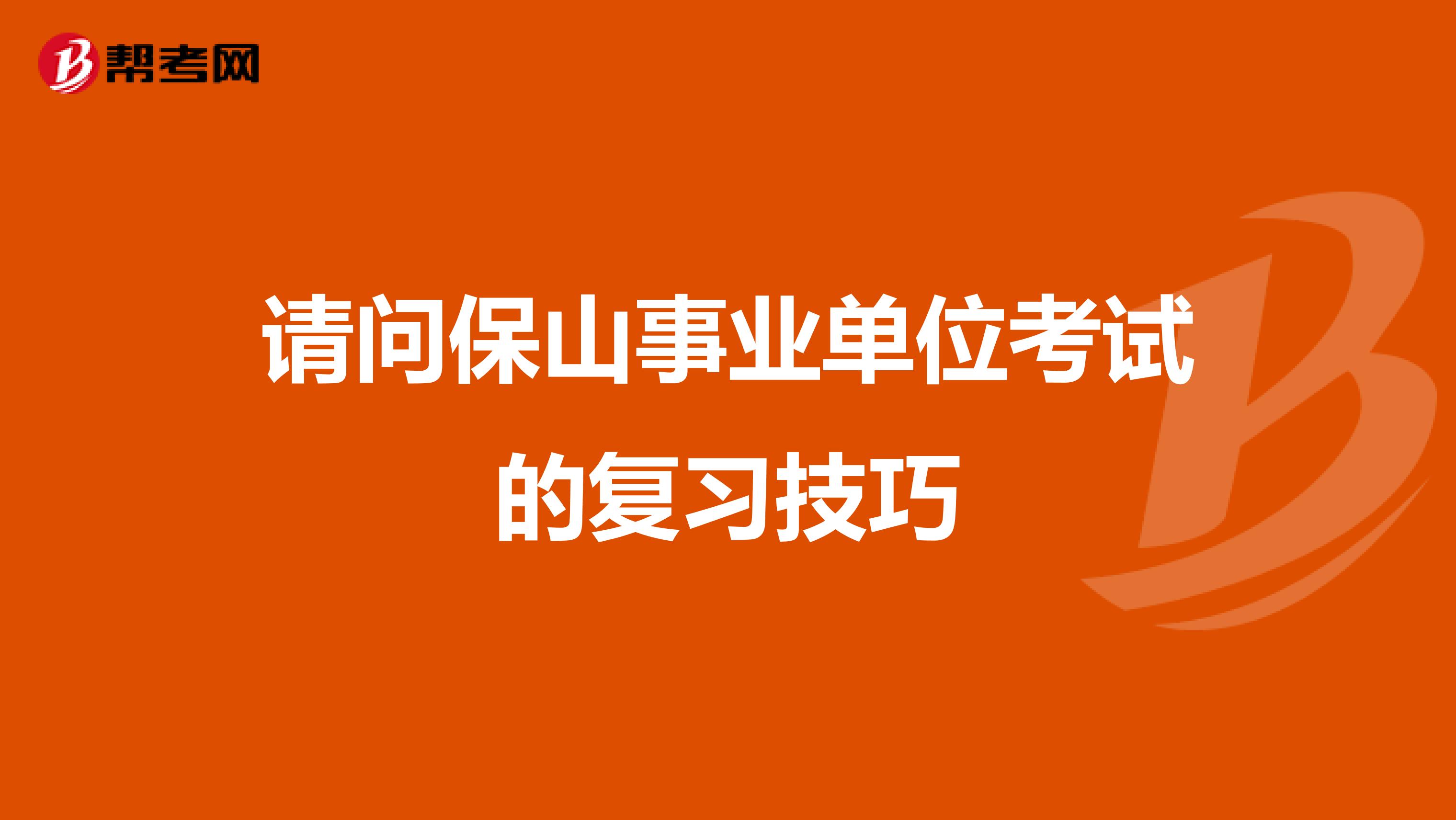 请问保山事业单位考试的复习技巧