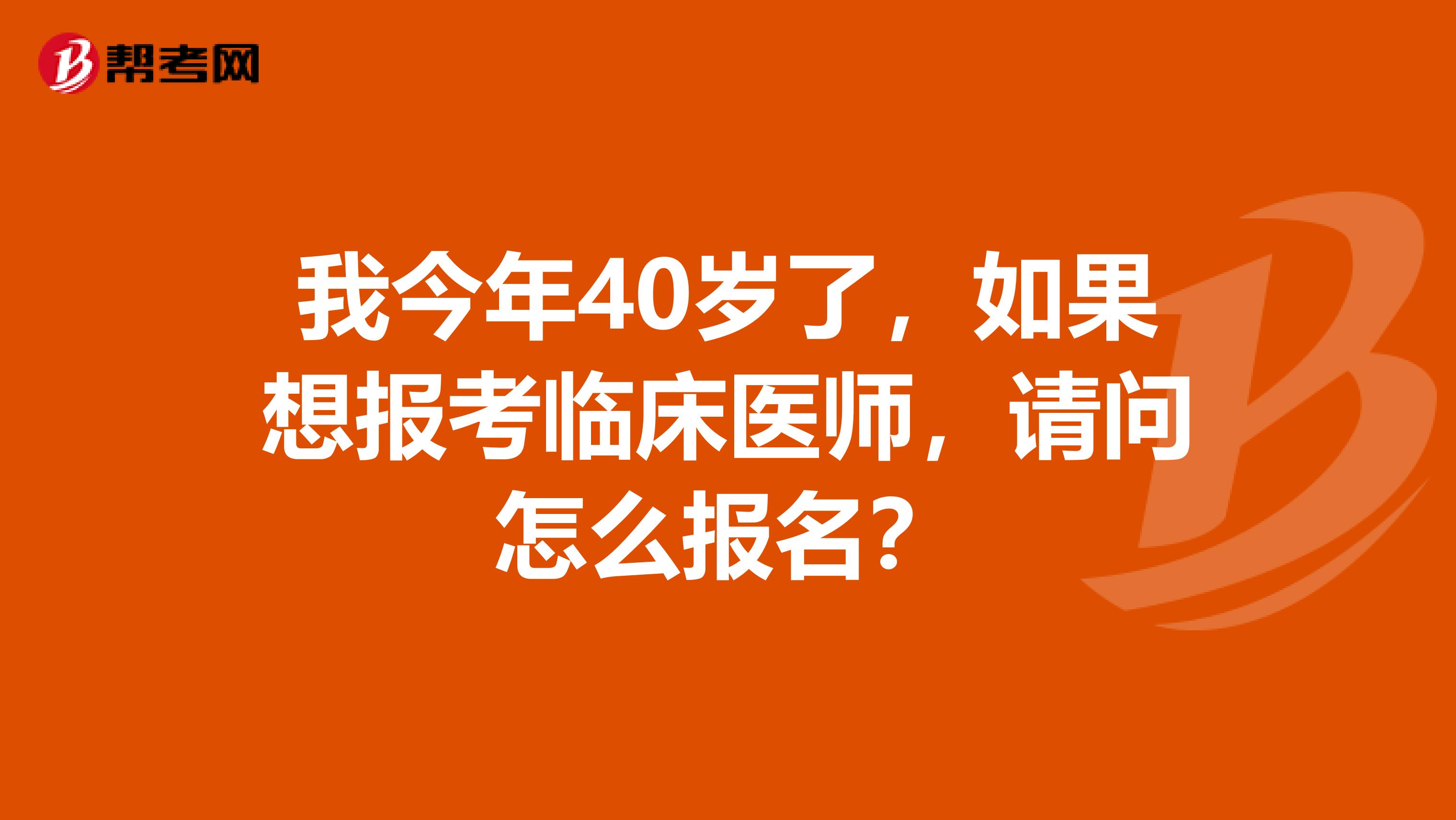 我今年40岁了,如果想报考临床医师,请问怎么报名?