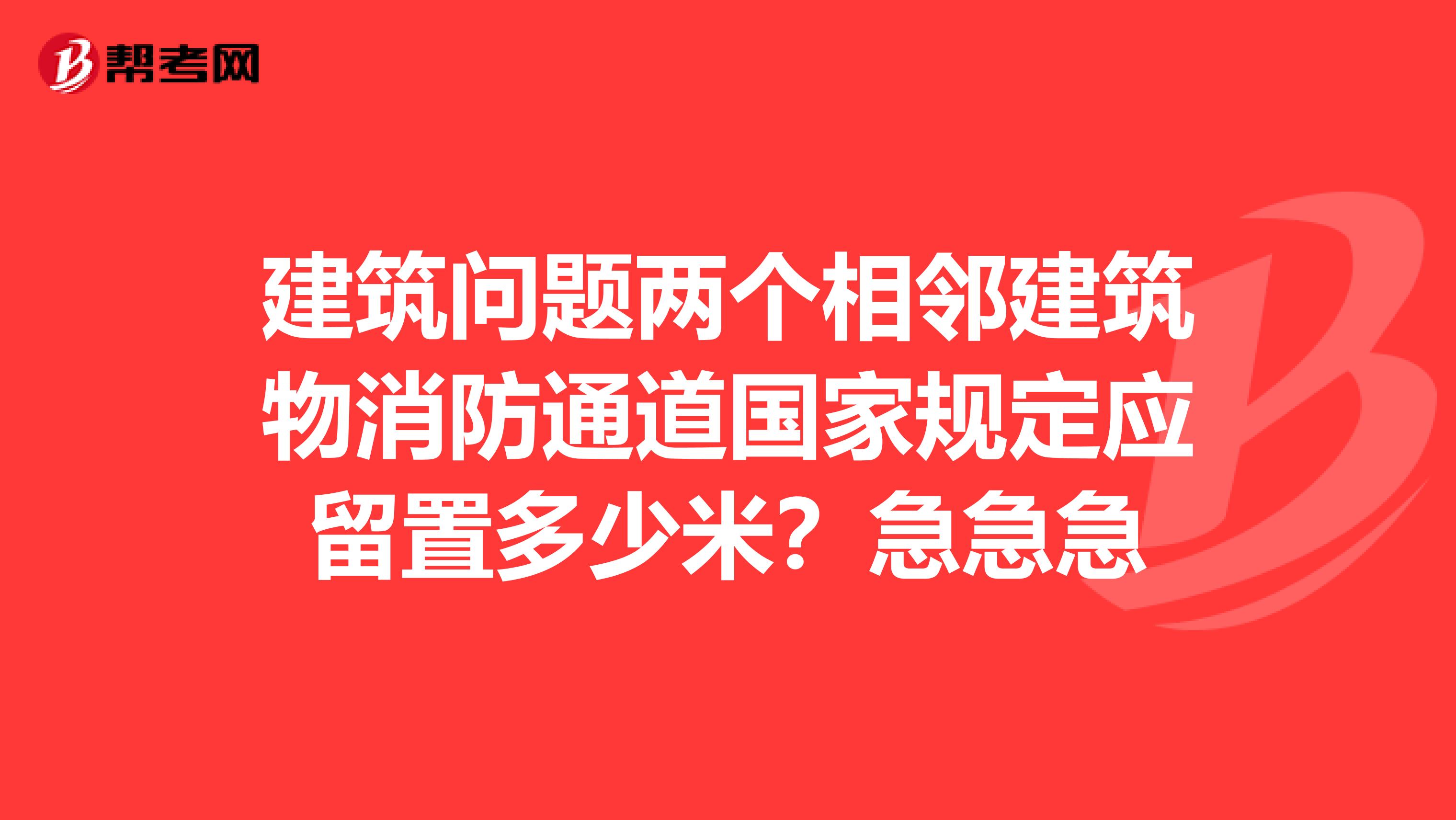 建筑问题两个相邻建筑物消防通道国家规定应留置多少米？急急急