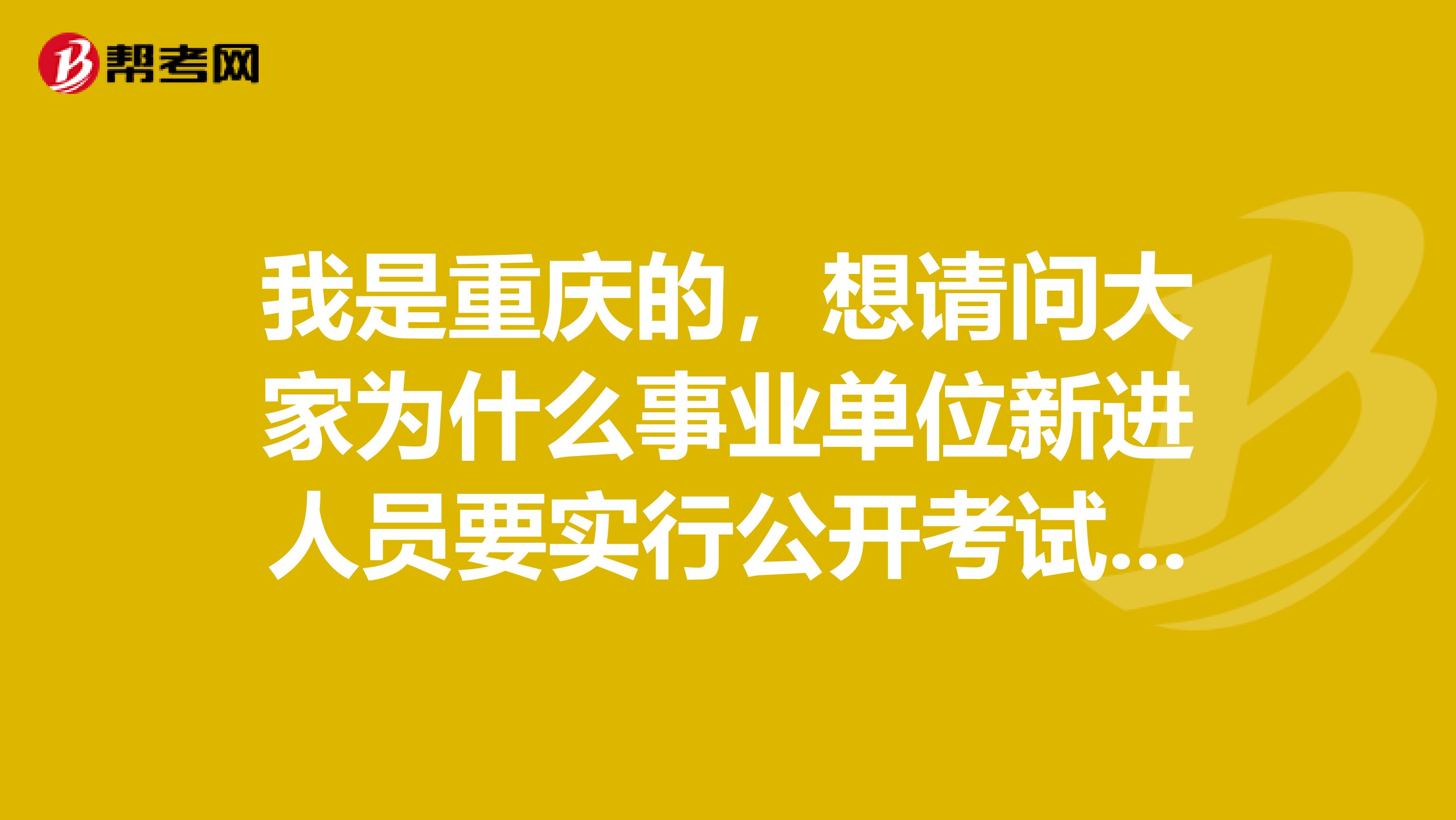 我是重慶的，想請問大家為什么事業單位新進人員要實行公開考試招聘？