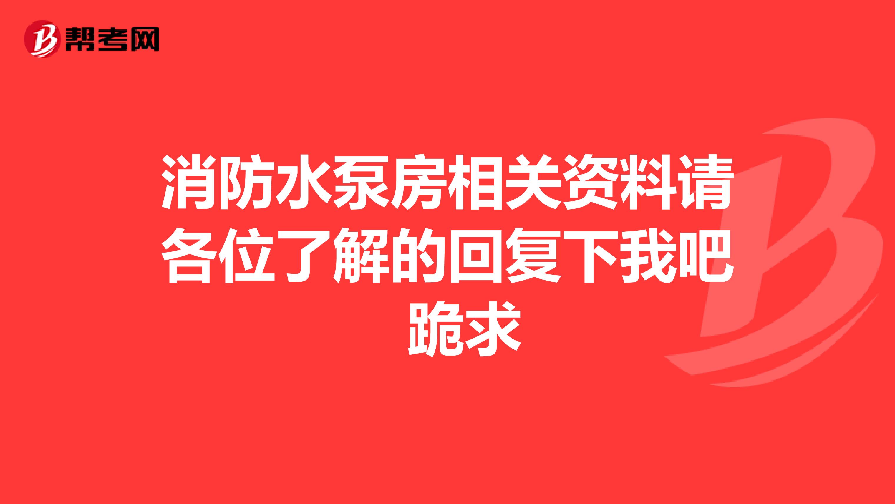 消防水泵房相关资料请各位了解的回复下我吧 跪求