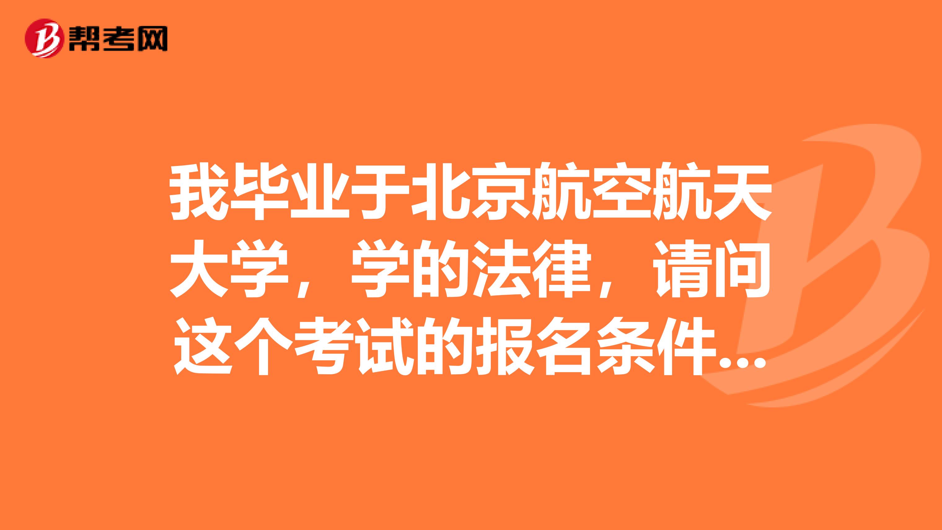 我毕业于北京航空航天大学，学的法律，请问这个考试的报名条件有哪些？