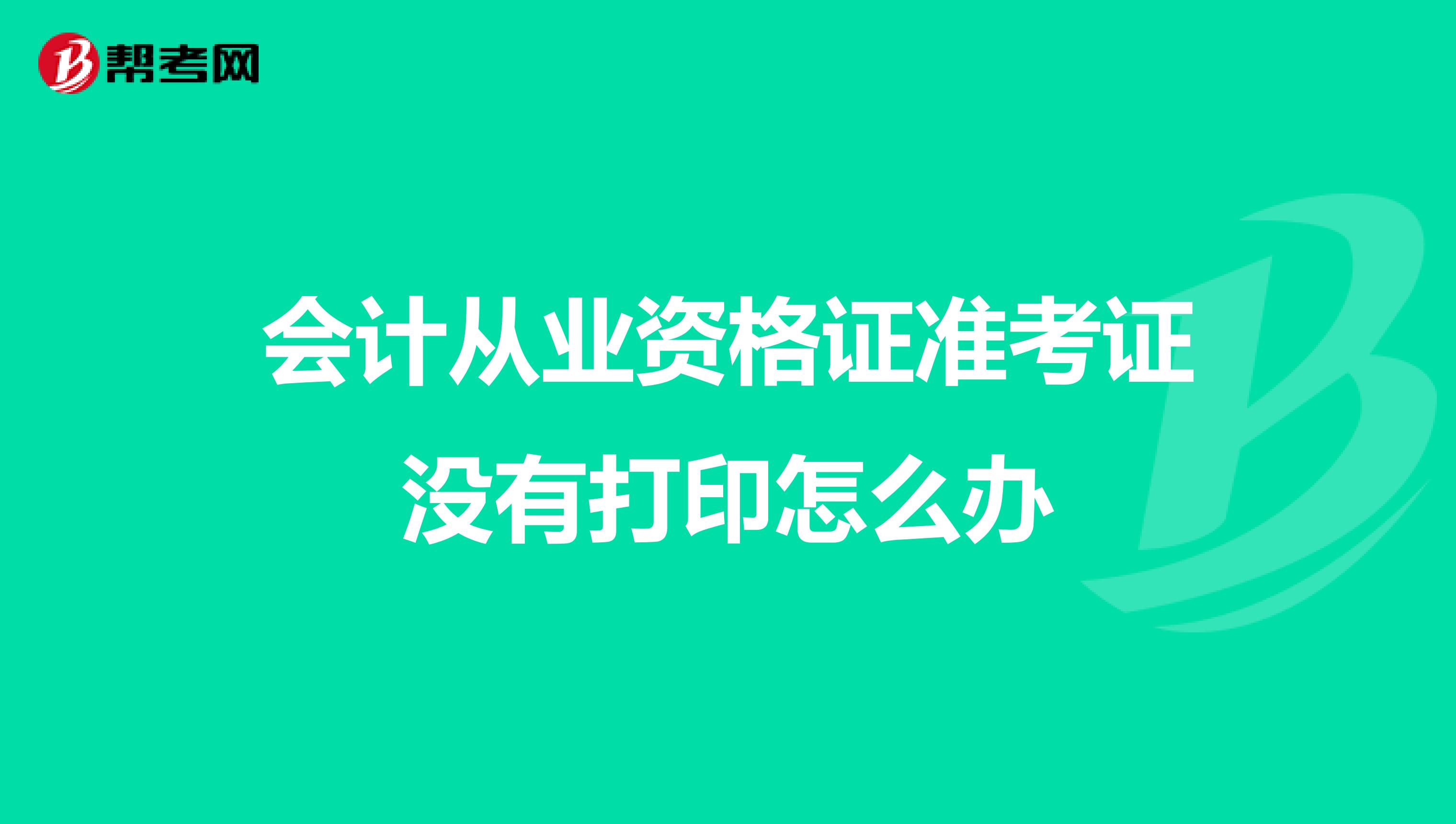 会计从业资格证准考证没有打印怎么办