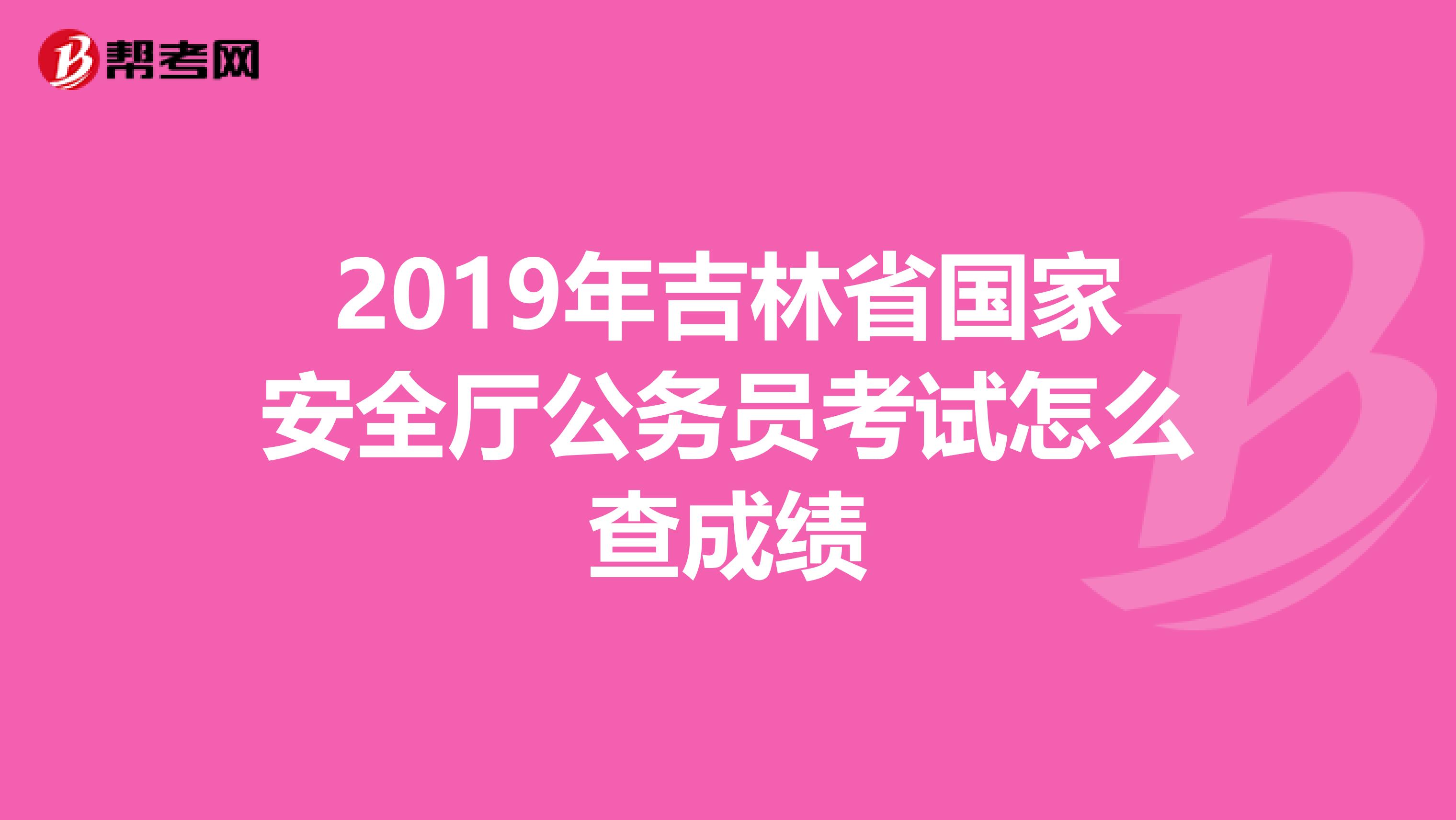 2019年吉林省国家安全厅公务员考试怎么查成绩