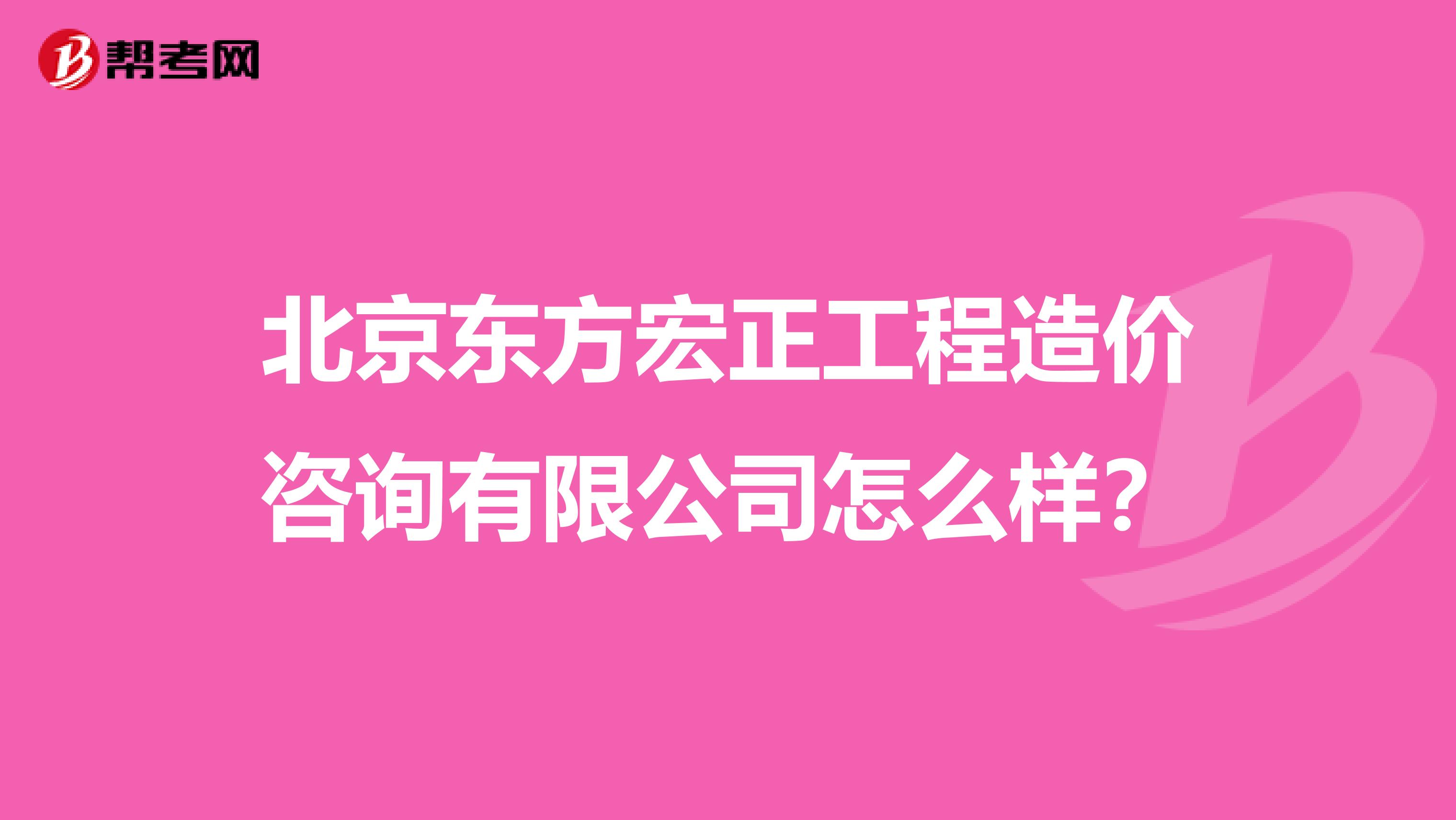 北京东方宏正工程造价咨询有限公司怎么样?